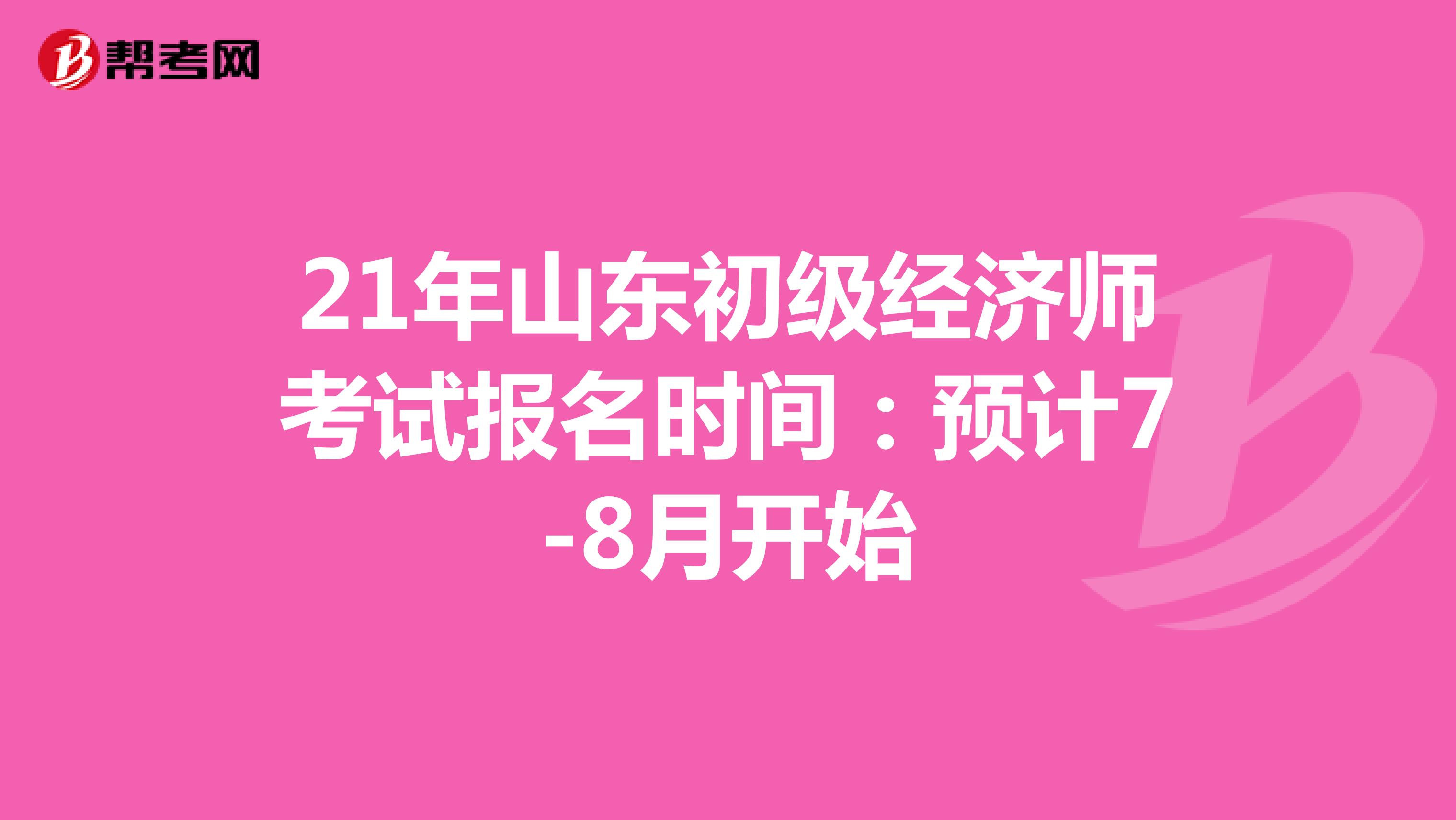 21年山东初级经济师考试报名时间：预计7-8月开始