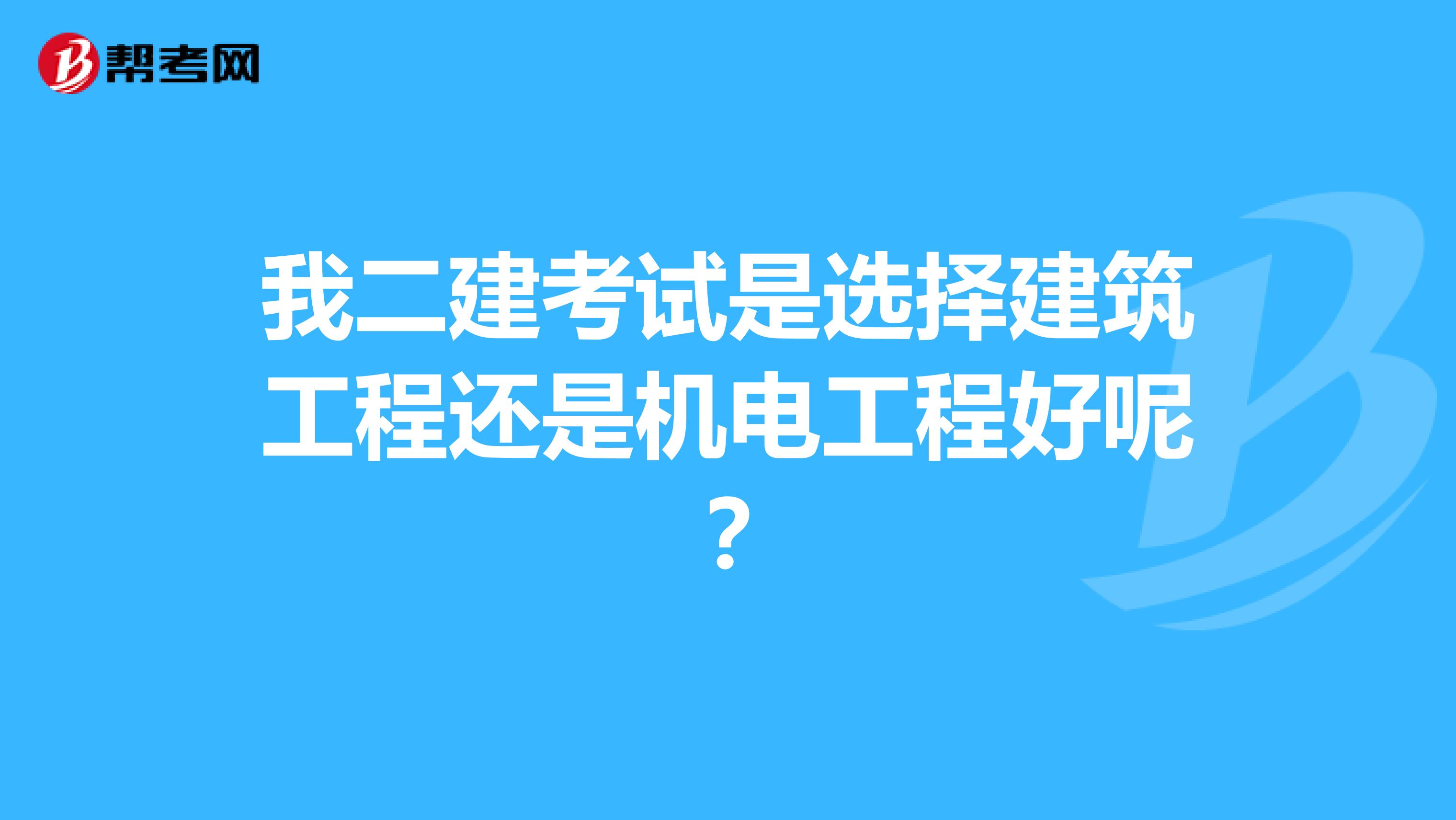 我二建考试是选择建筑工程还是机电工程好呢?