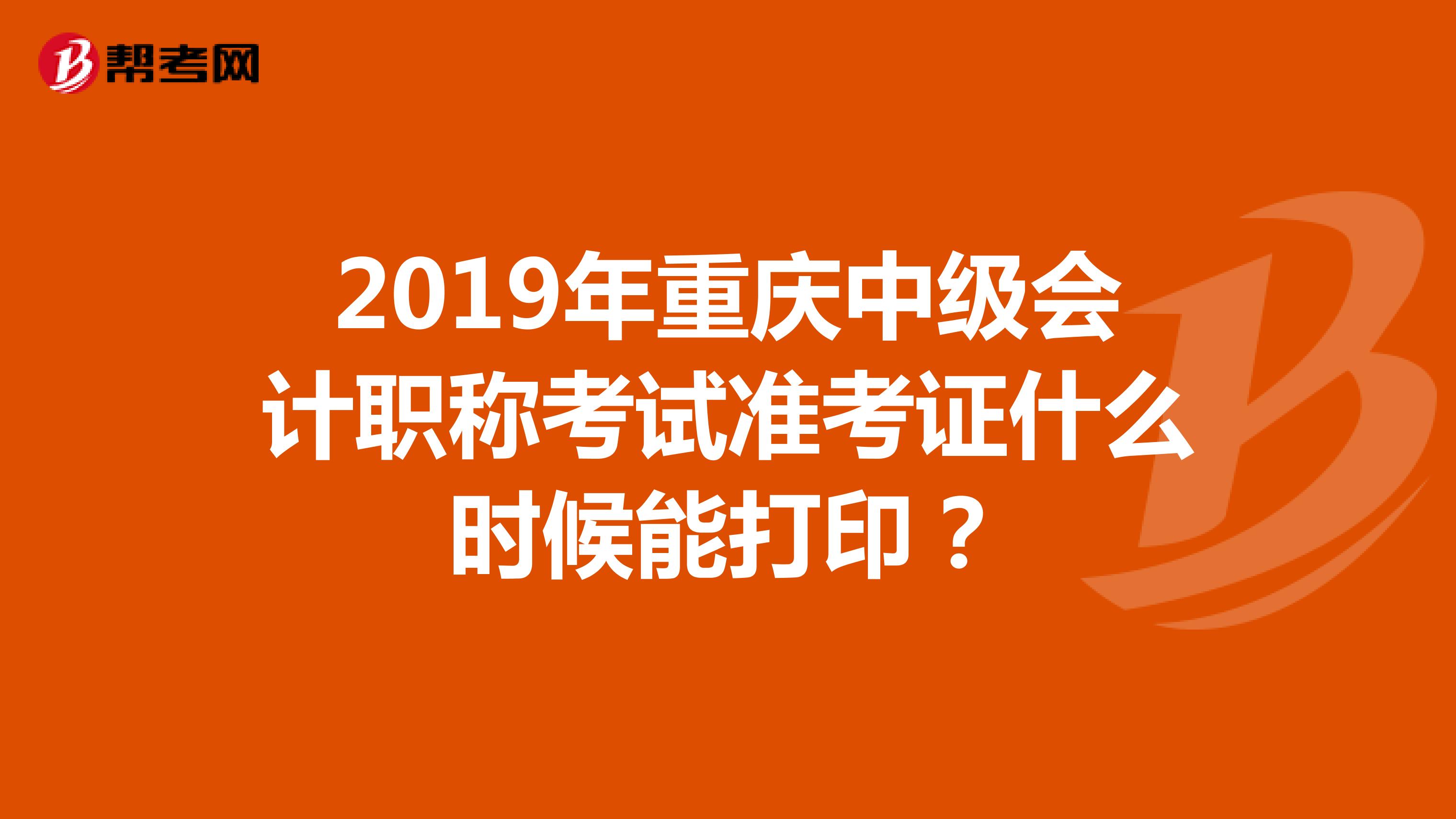 2019年重庆中级会计职称考试准考证什么时候能打印？
