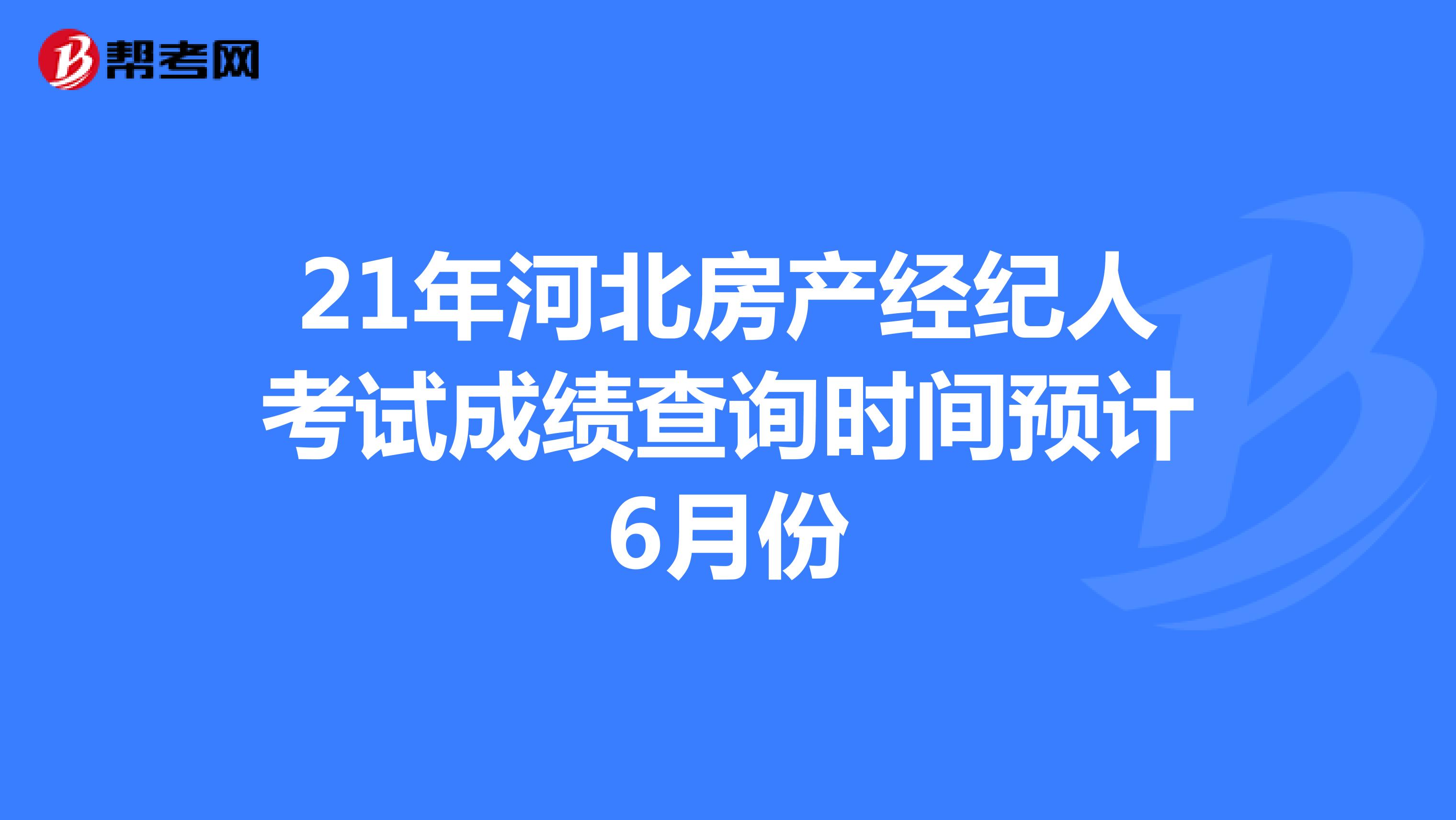 21年河北房产经纪人考试成绩查询时间预计6月份