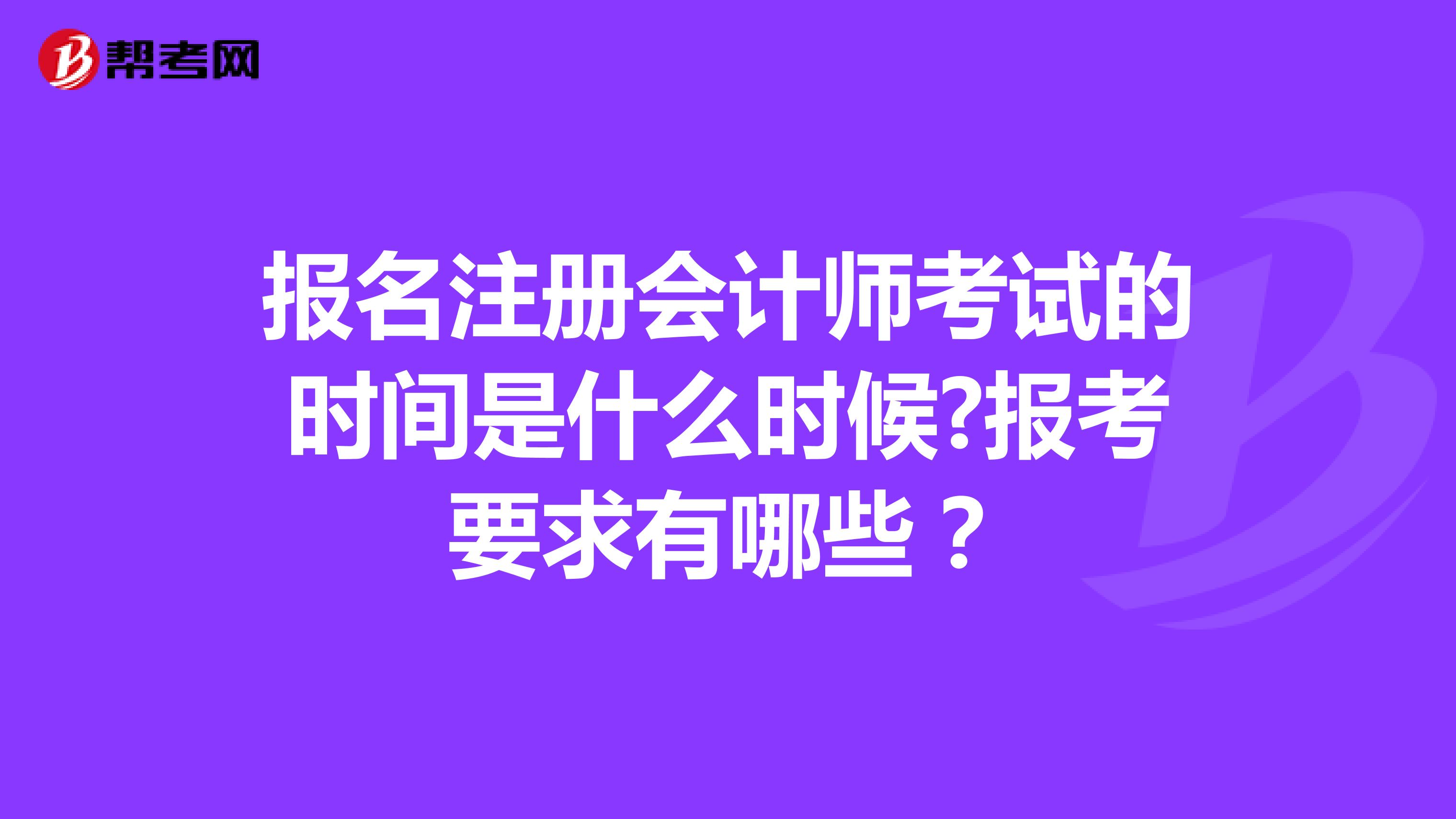 報(bào)名注冊(cè)會(huì)計(jì)師考試的時(shí)間是什么時(shí)候?報(bào)考要求有哪些？