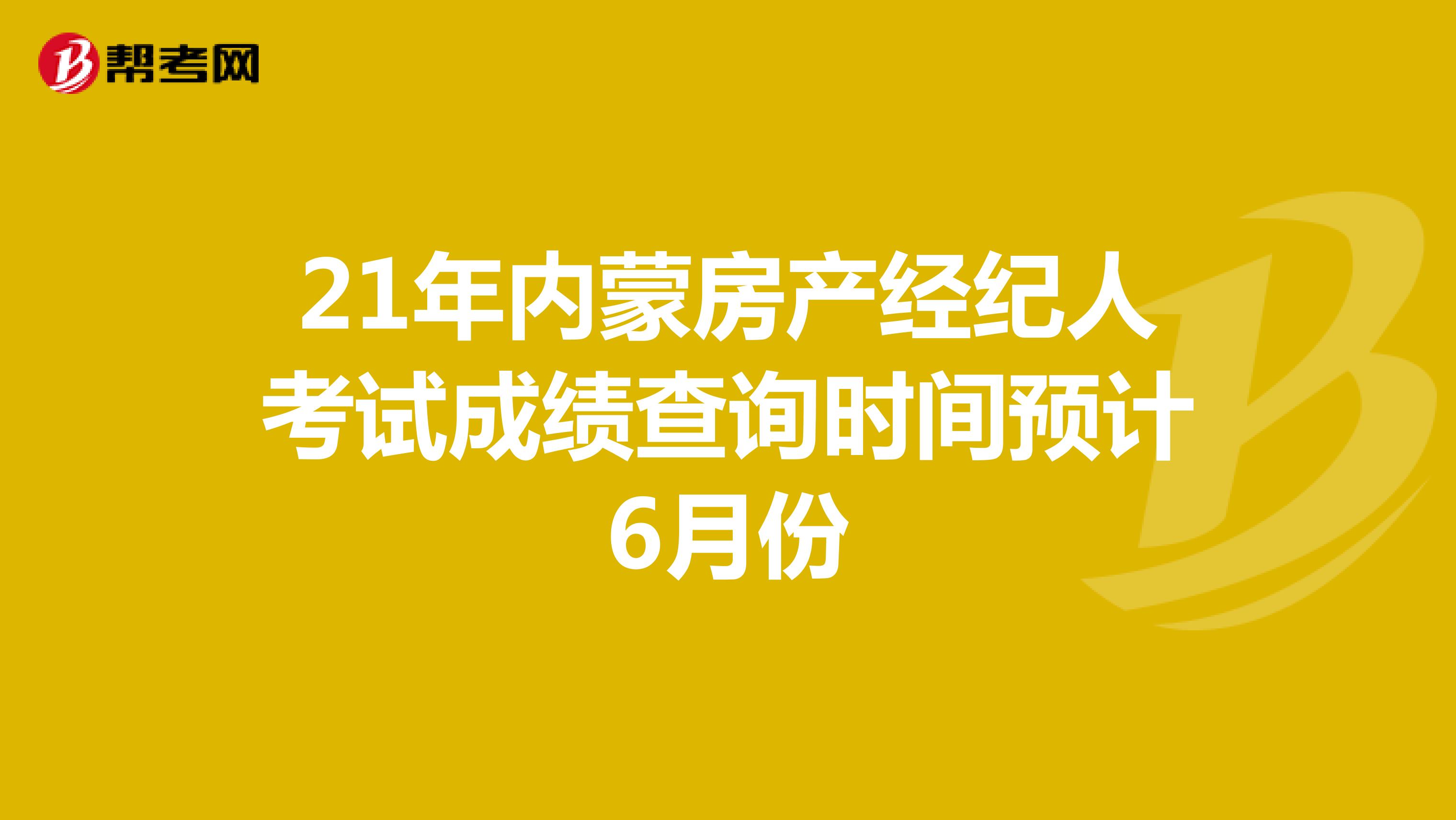 21年内蒙房产经纪人考试成绩查询时间预计6月份