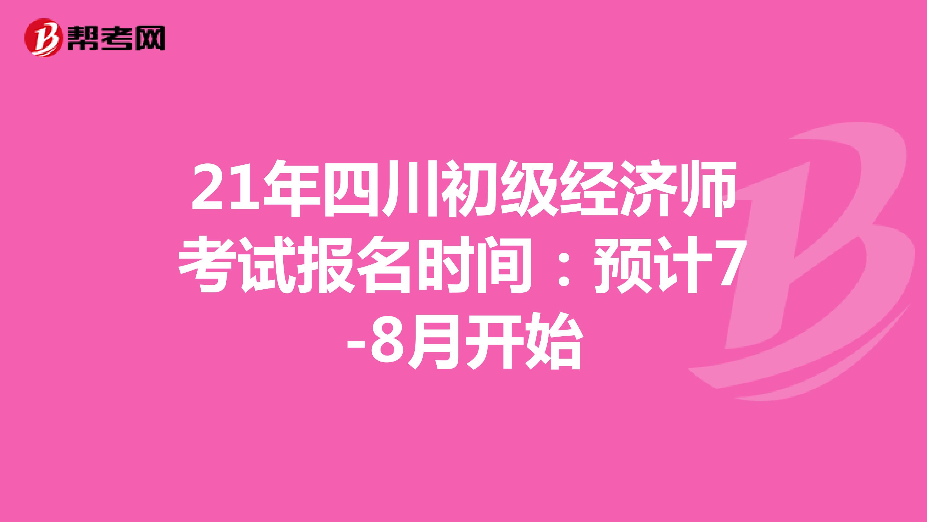 21年四川初级经济师考试报名时间：预计7-8月开始