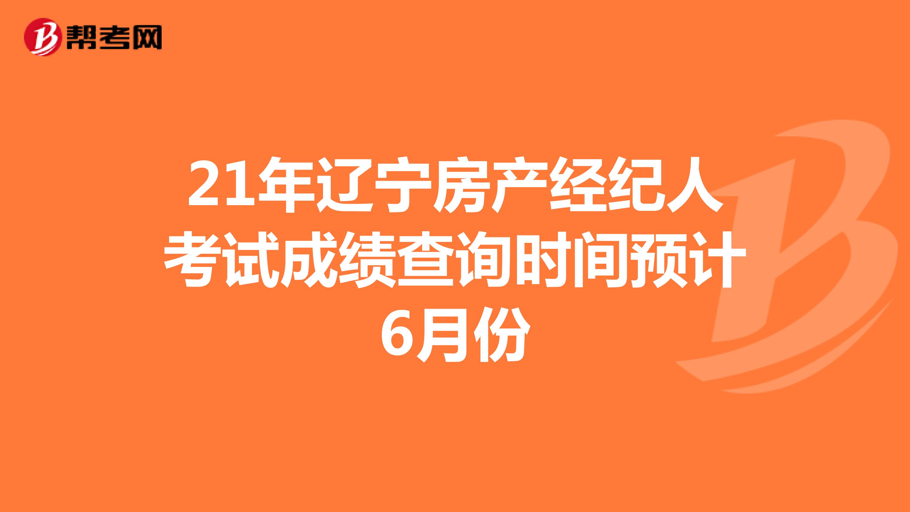 21年辽宁房产经纪人考试成绩查询时间预计6月份