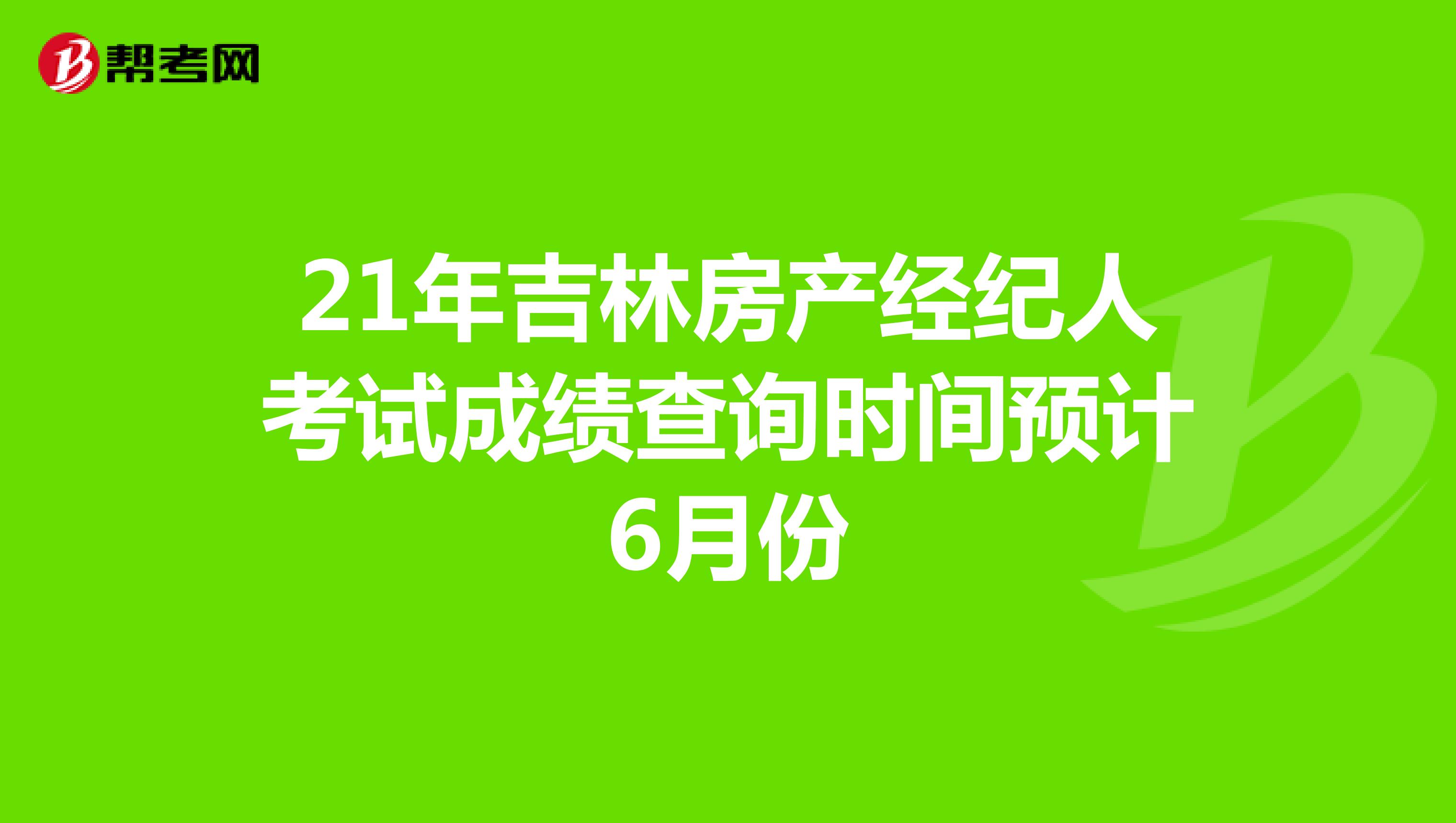 21年吉林房产经纪人考试成绩查询时间预计6月份
