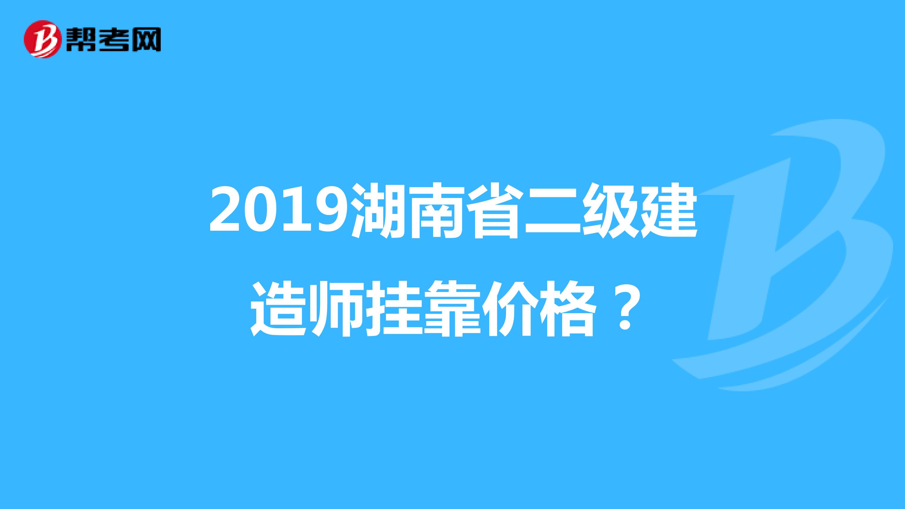 2019湖南省二级建造师兼职价格？