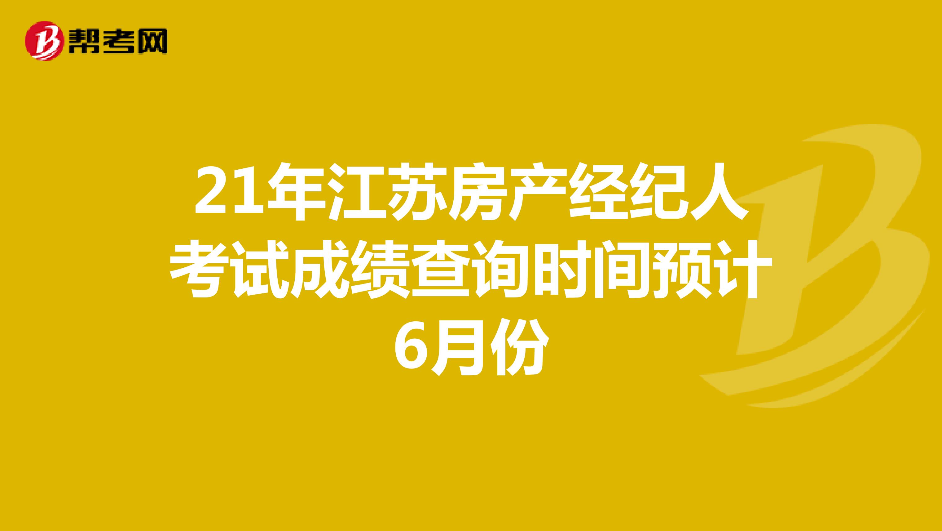 21年江苏房产经纪人考试成绩查询时间预计6月份