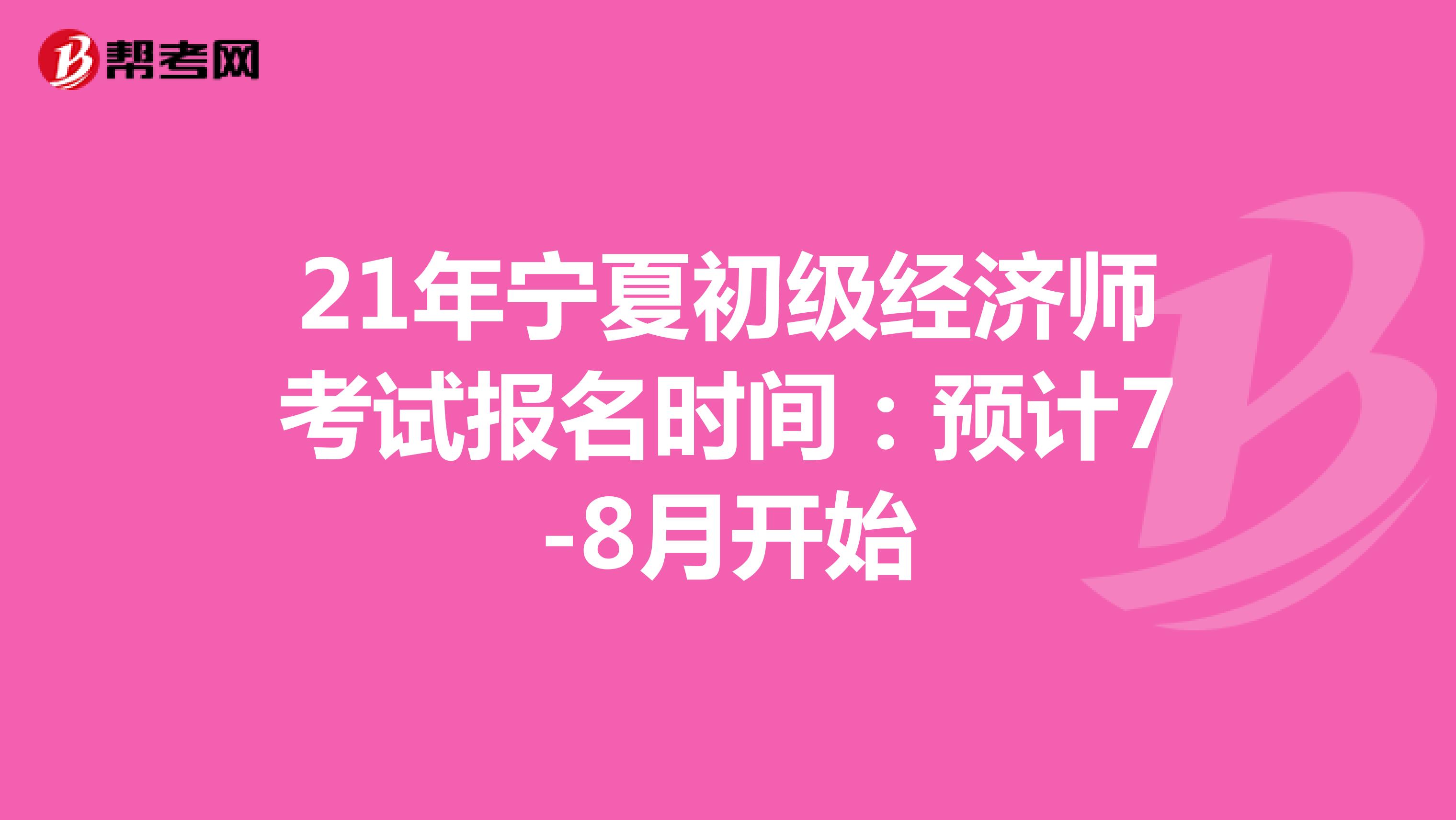 21年宁夏初级经济师考试报名时间：预计7-8月开始