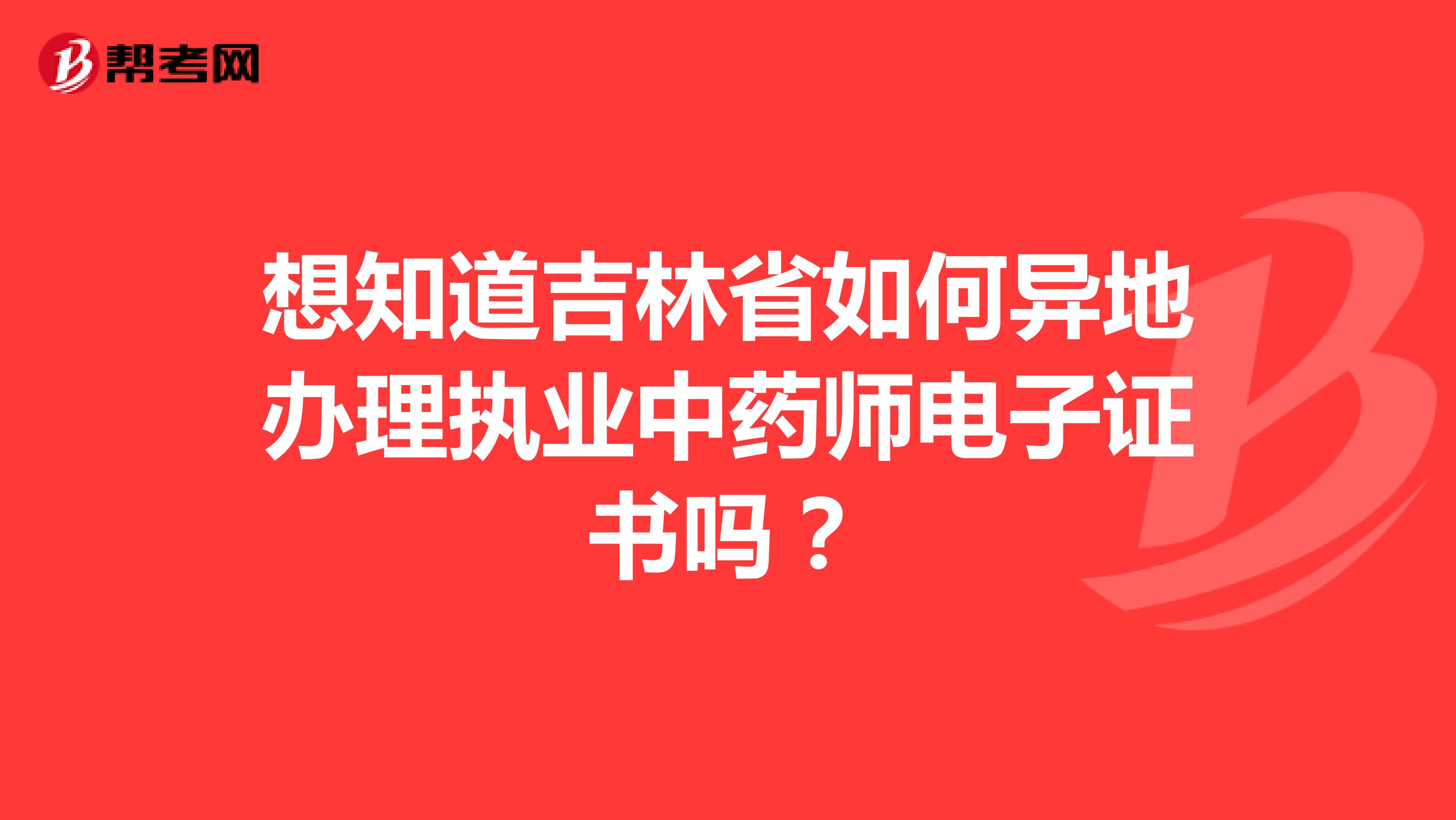 想知道吉林省如何異地辦理執(zhí)業(yè)中藥師電子證書嗎？