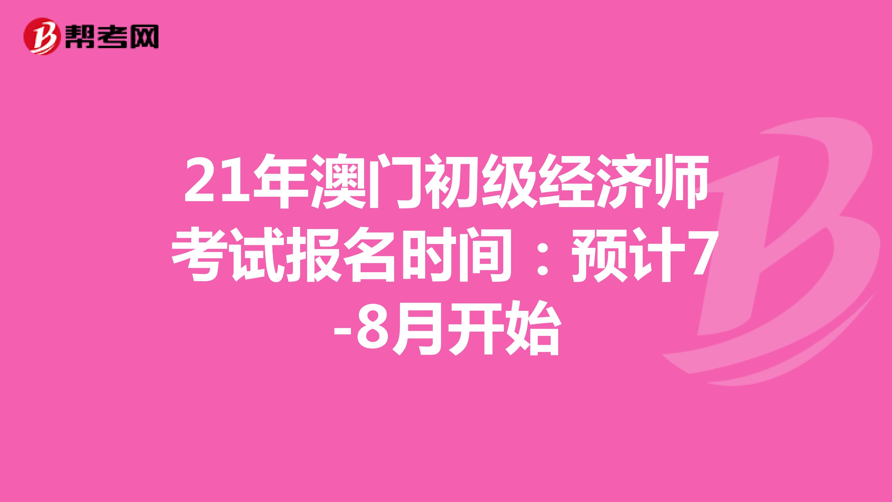 21年澳门初级经济师考试报名时间：预计7-8月开始