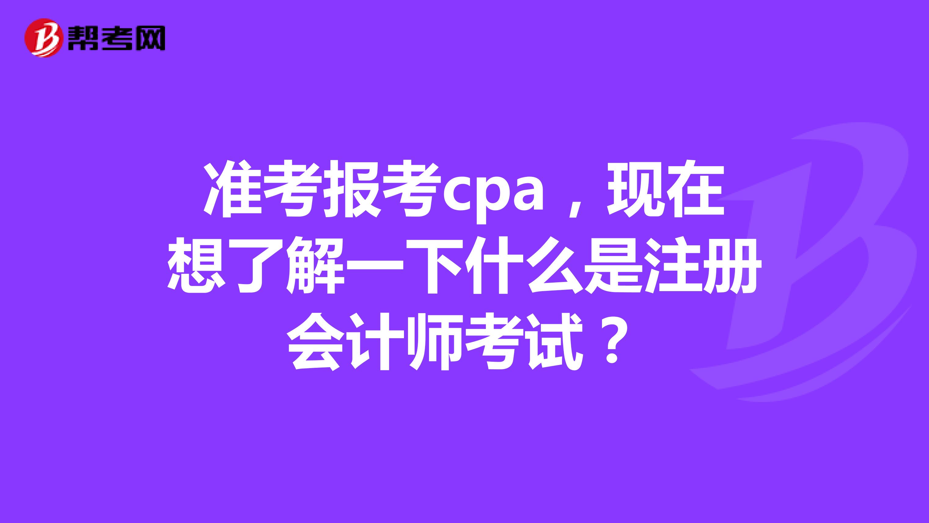 准考报考cpa，现在想了解一下什么是注册会计师考试？