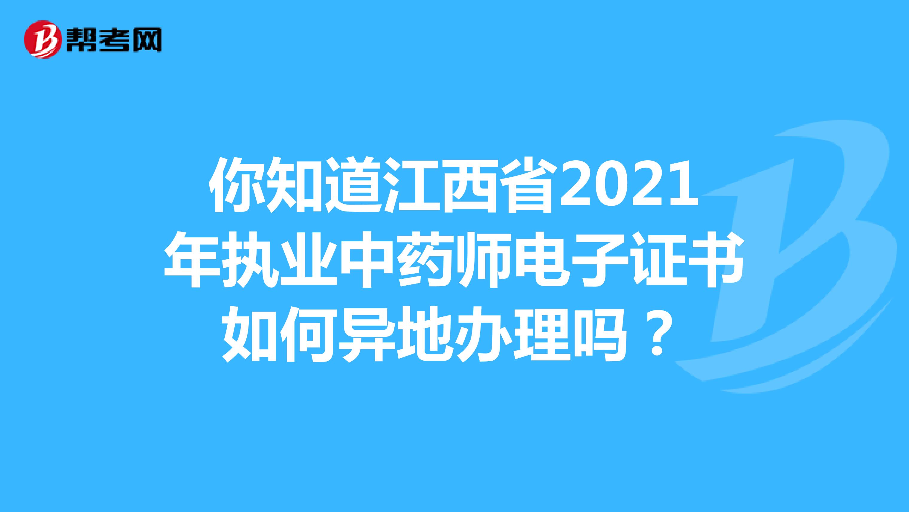 你知道江西省2021年执业中药师电子证书如何异地办理吗？