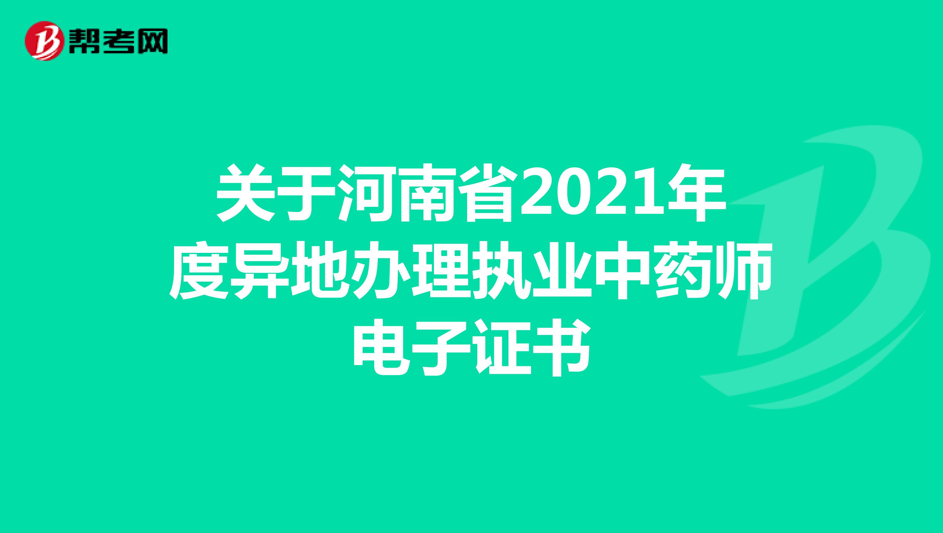 关于河南省2021年度异地办理执业中药师电子证书