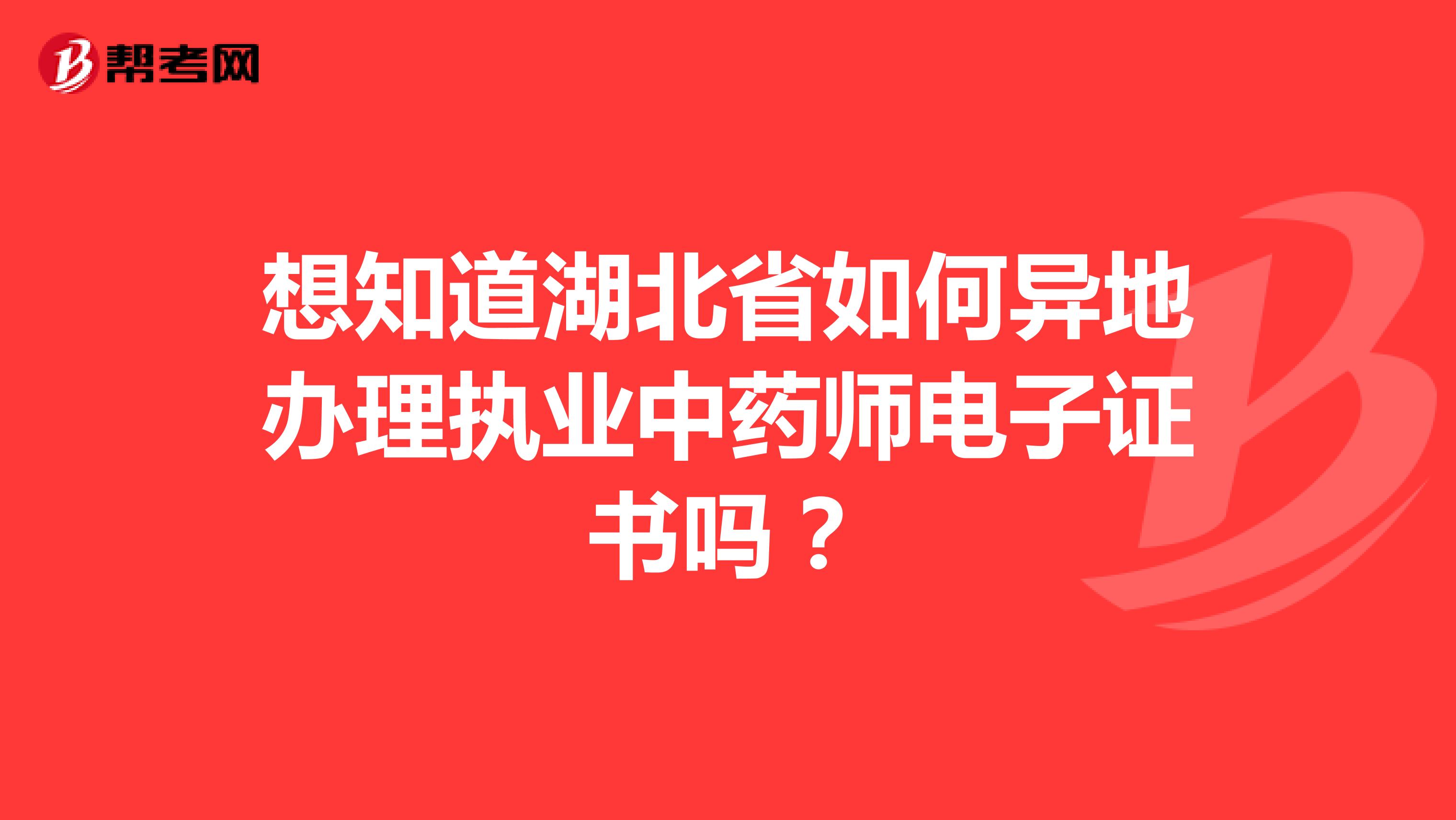 想知道湖北省如何异地办理执业中药师电子证书吗？