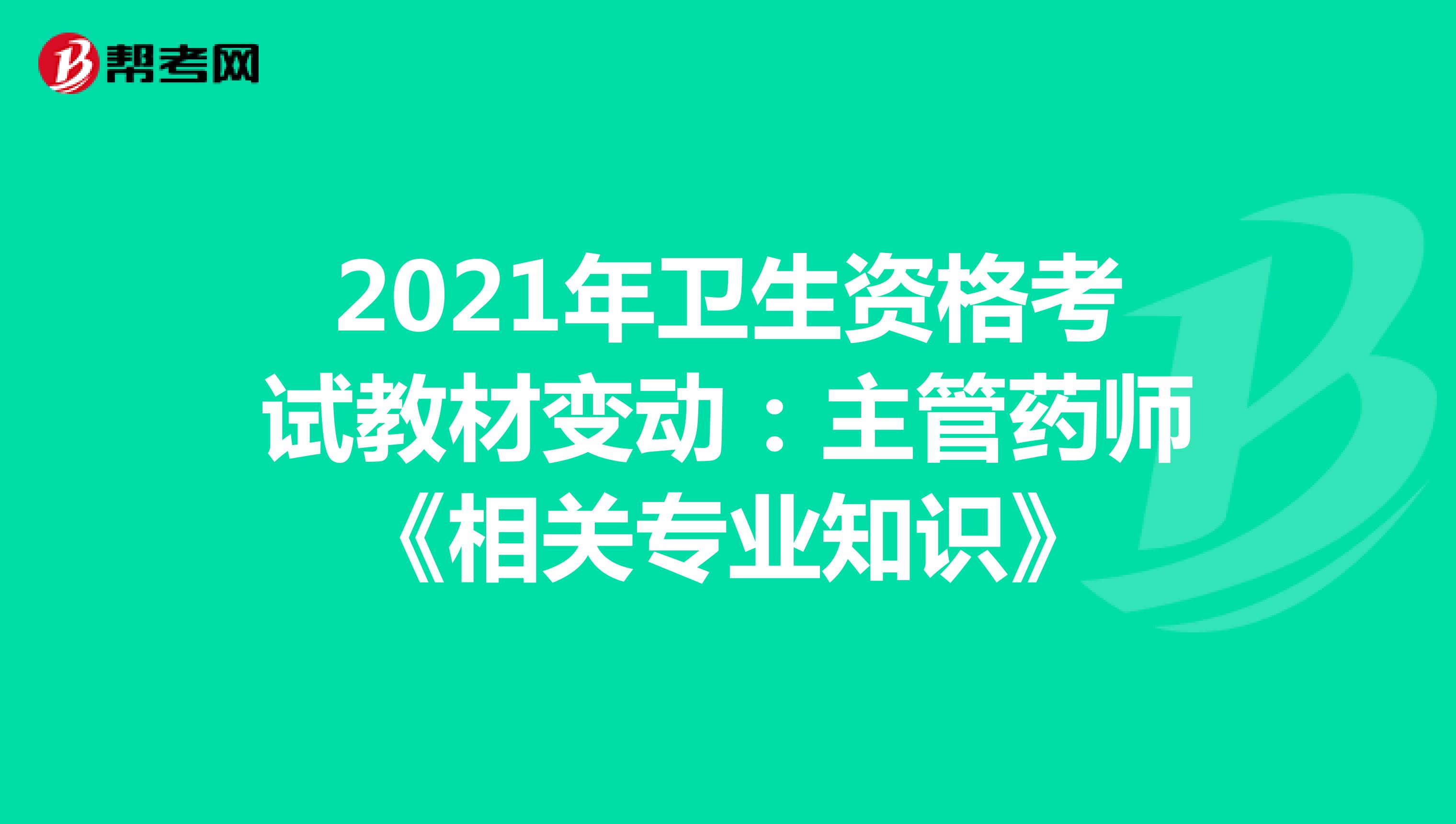 2021年卫生资格考试教材变动：主管药师《相关专业知识》