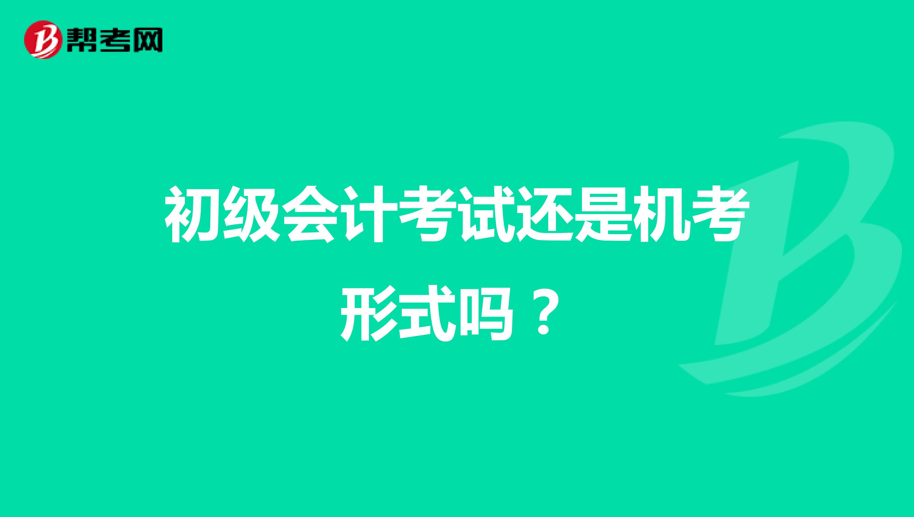 初级会计考试还是机考形式吗？