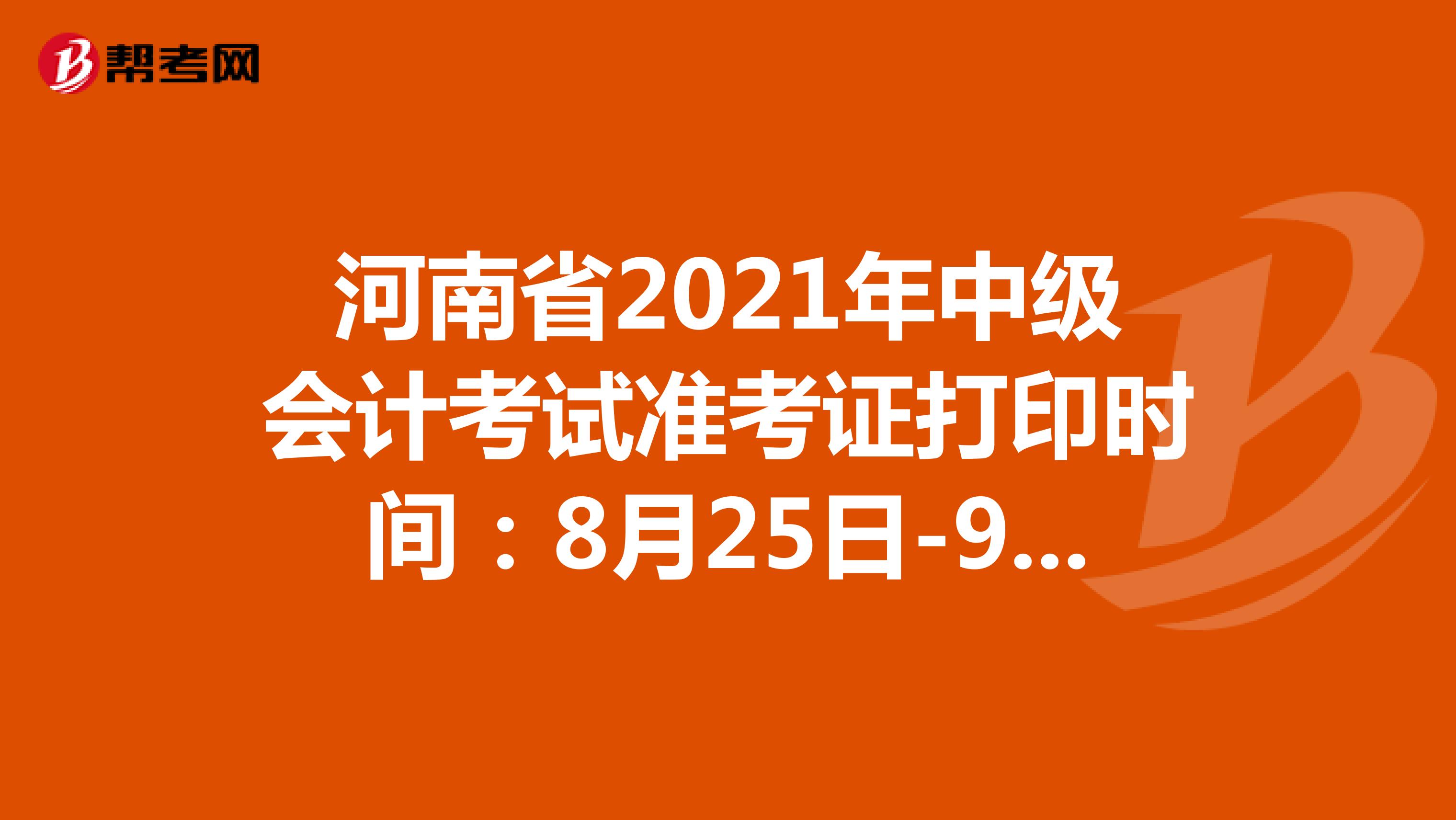 河南省2021年中级会计考试准考证打印时间：8月25日-9月5日