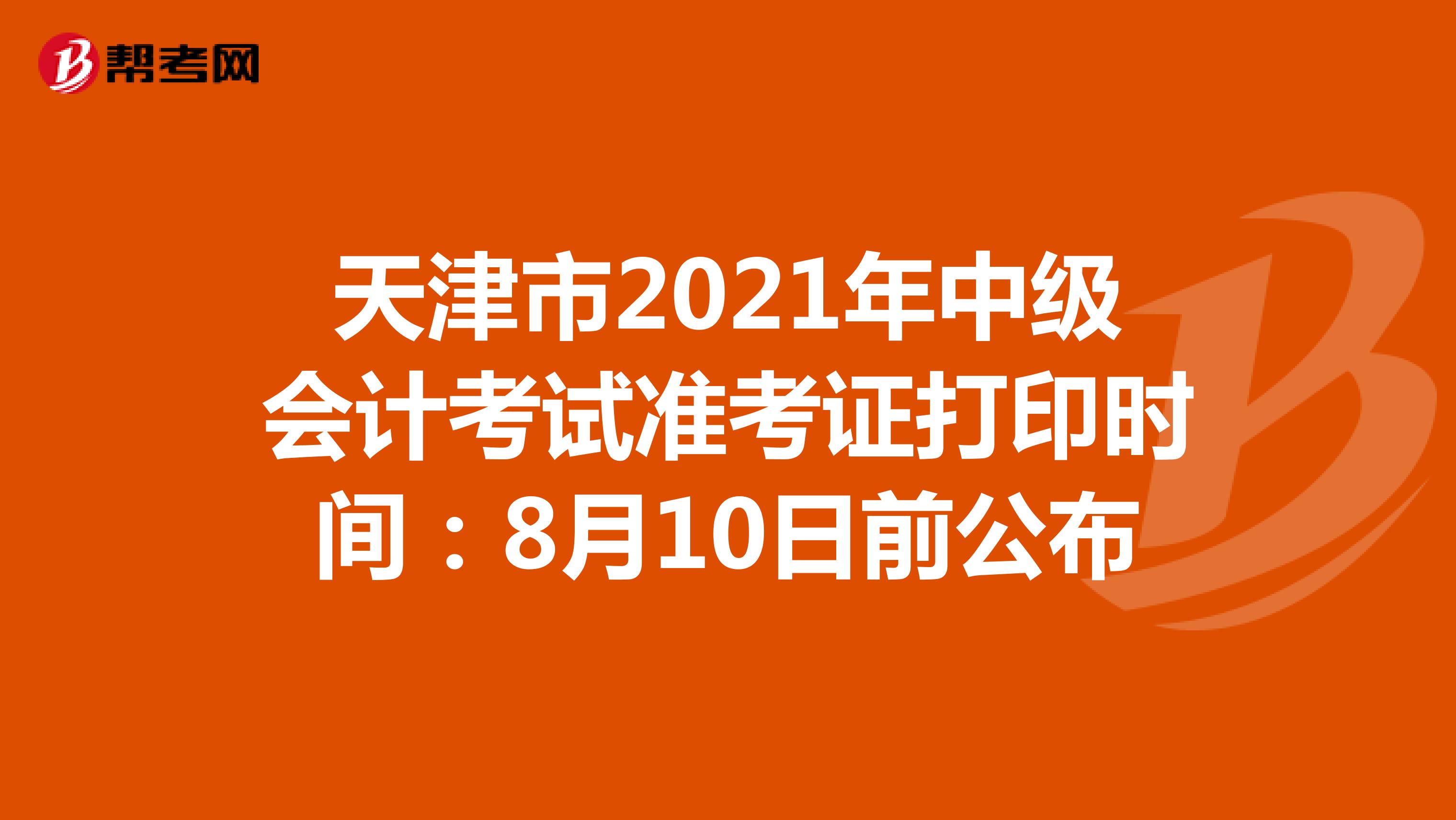天津市2021年中级会计考试准考证打印时间：8月10日前公布