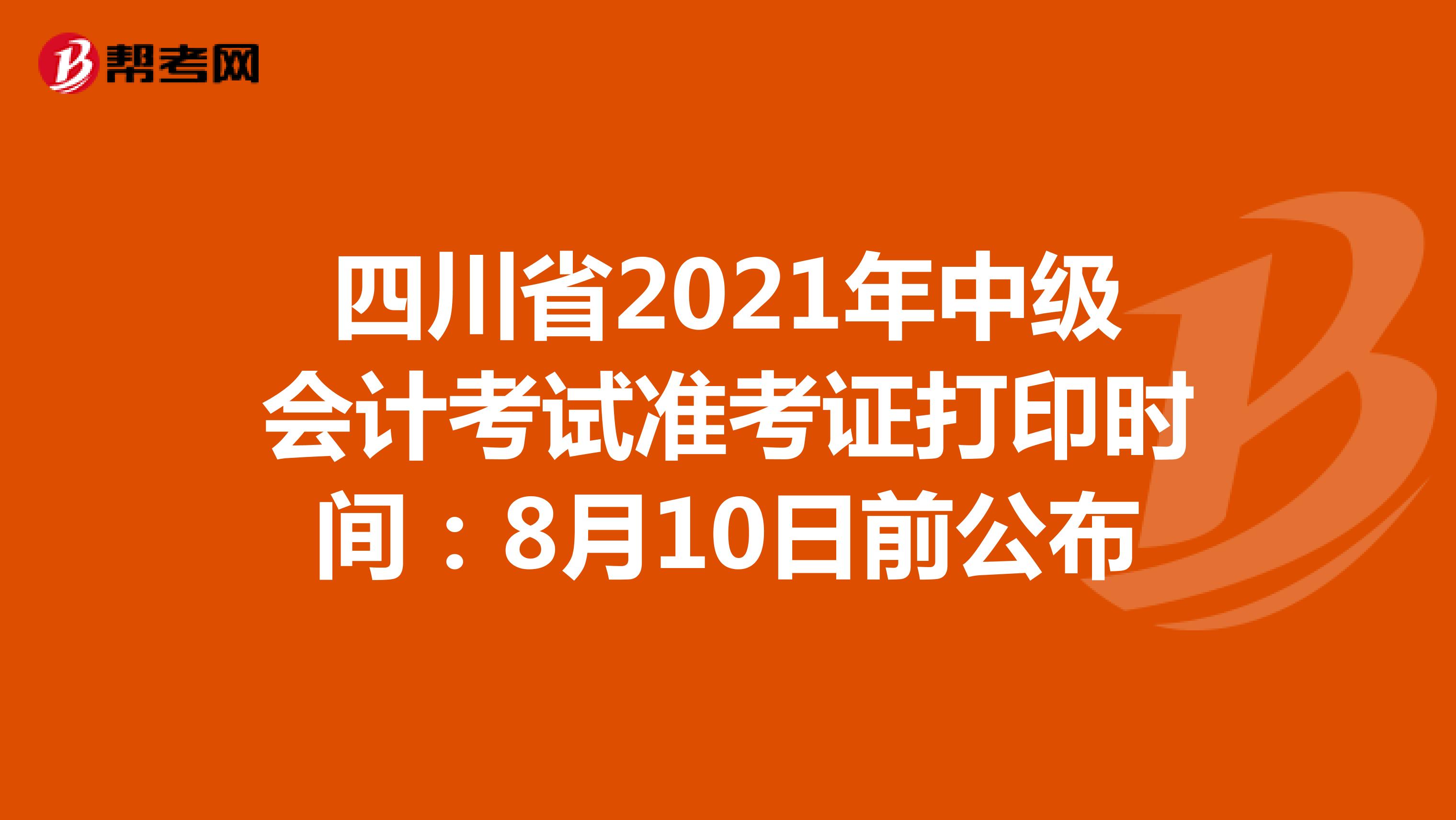四川省2021年中级会计考试准考证打印时间：8月10日前公布