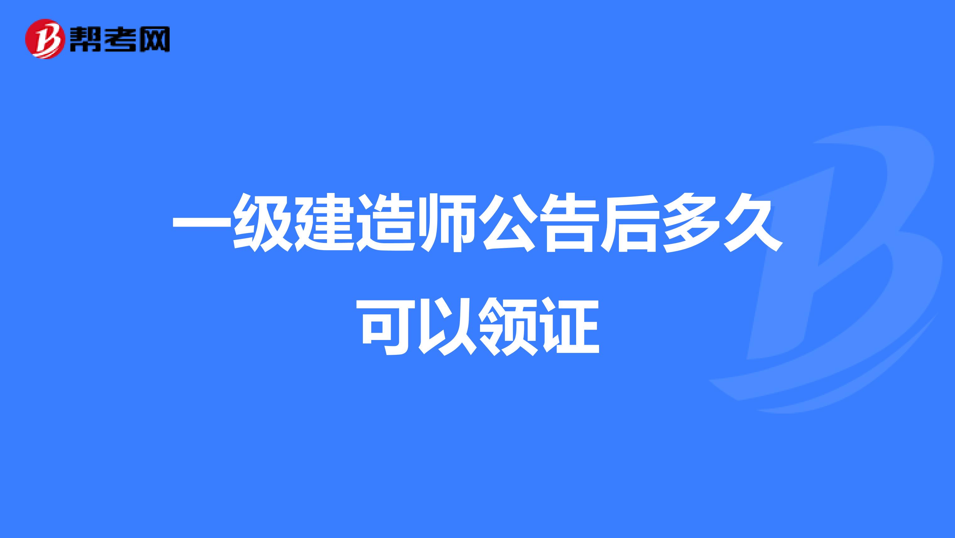 一级建造师公告后多久可以领证