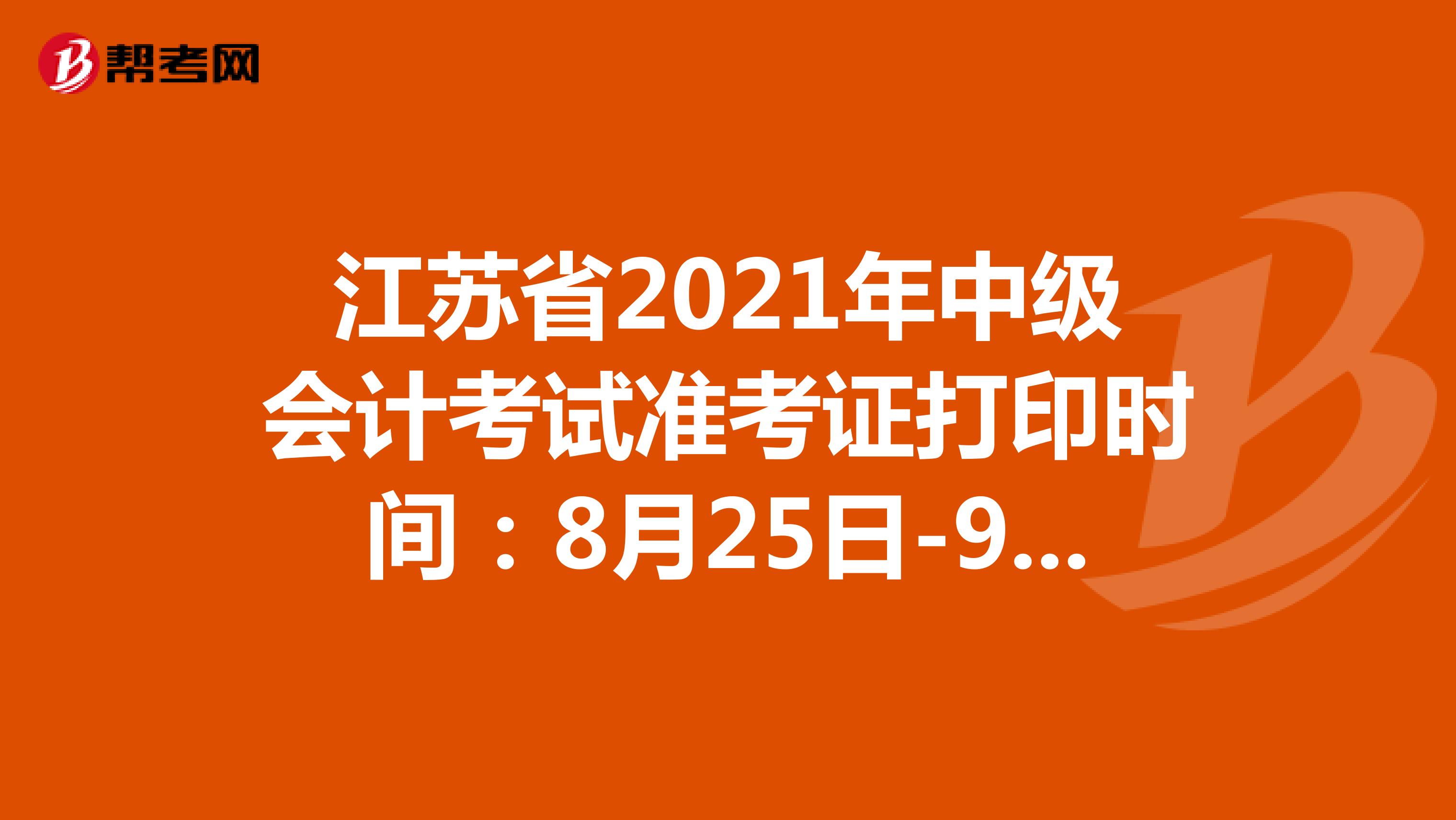 江苏省2021年中级会计考试准考证打印时间：8月25日-9月3日