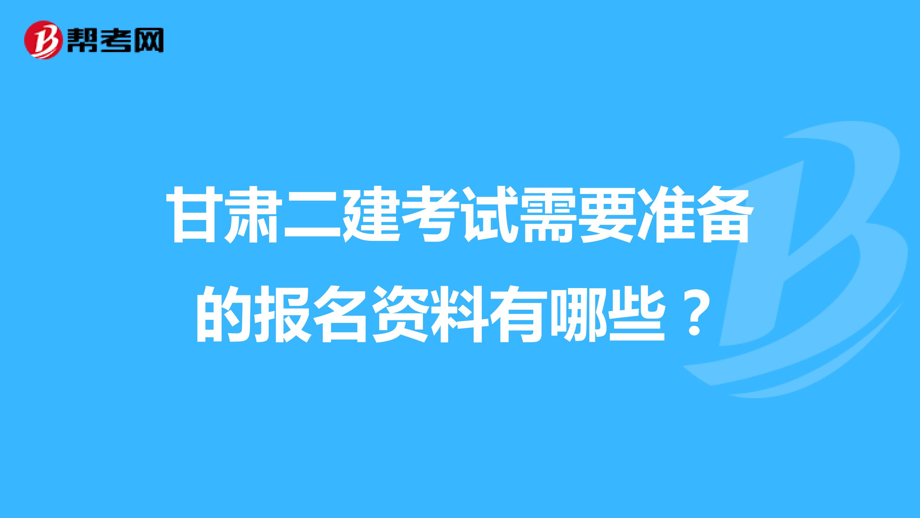 甘肃二建考试需要准备的报名资料有哪些?