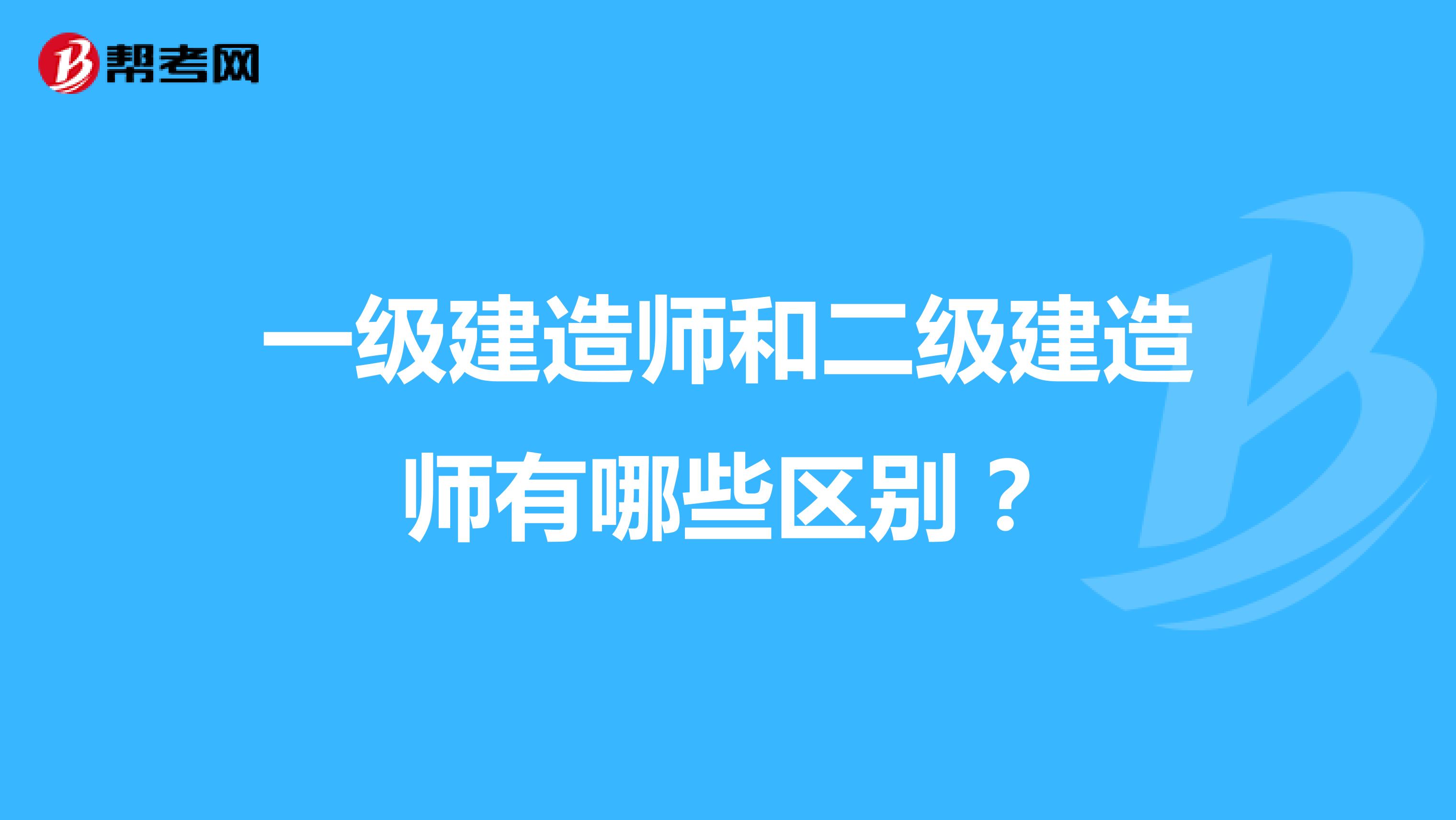 一级建造师和二级建造师有哪些区别?