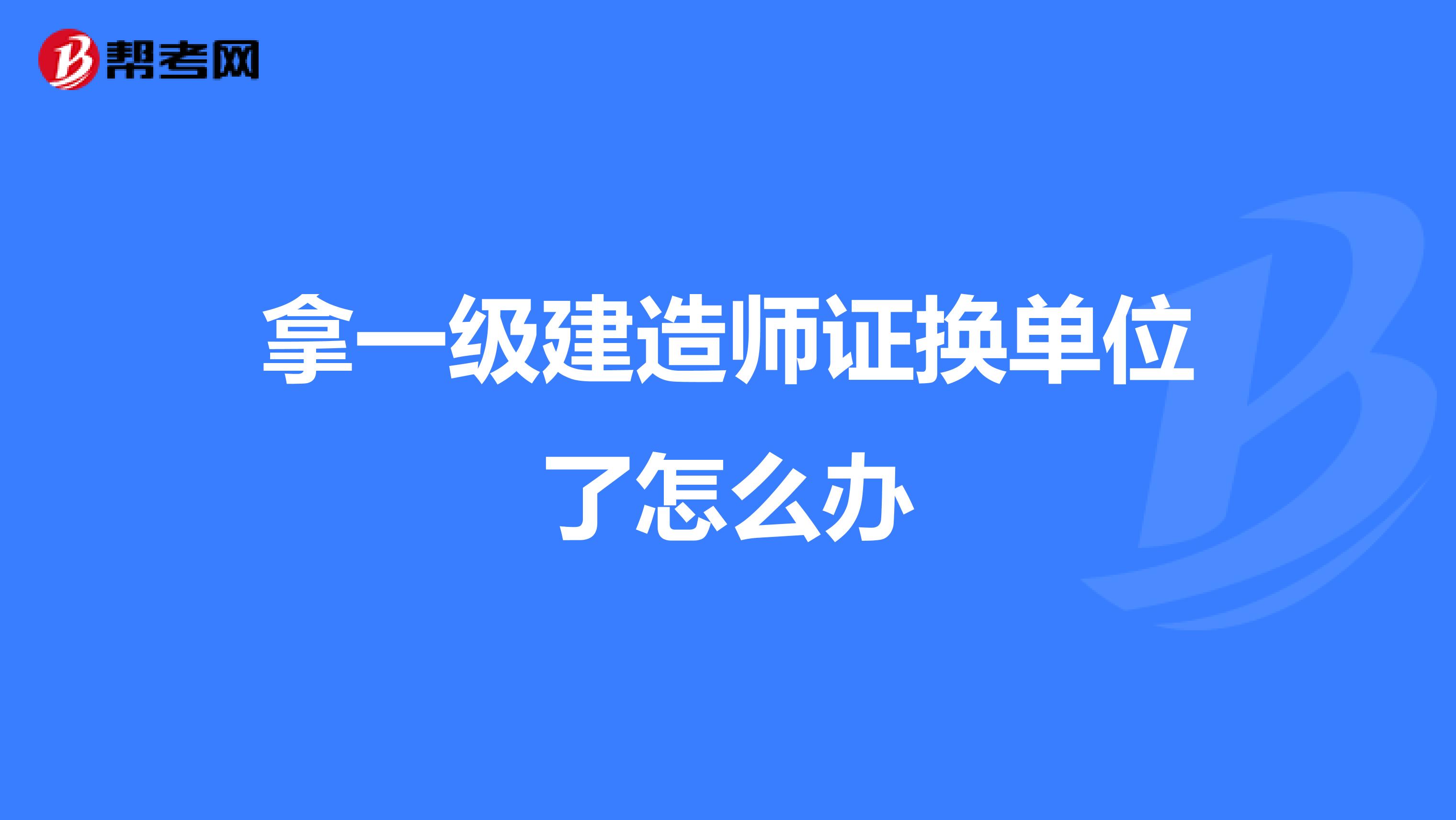 拿一级建造师证换单位了怎么办