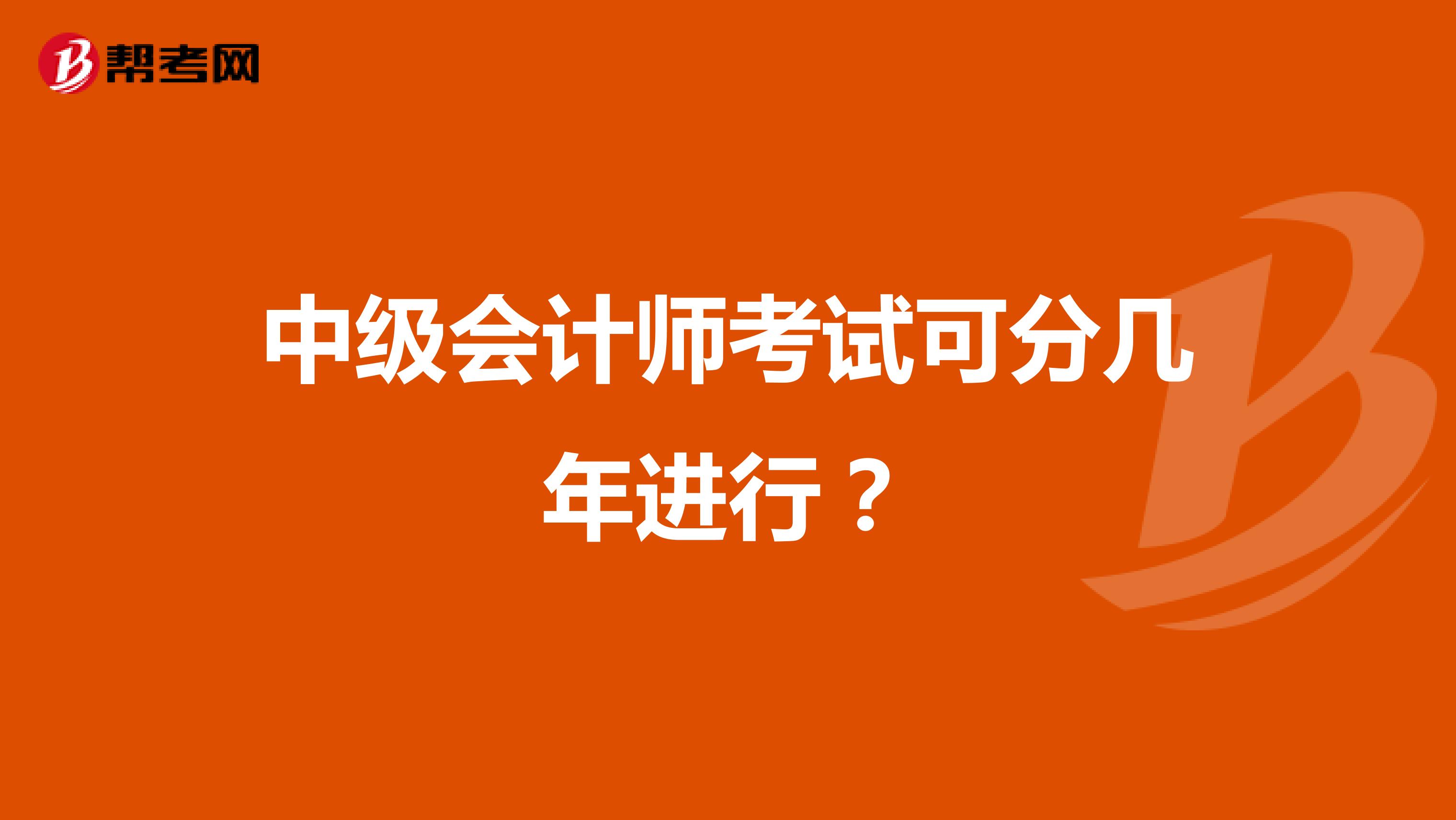 中級(jí)會(huì)計(jì)師考試可分幾年進(jìn)行?