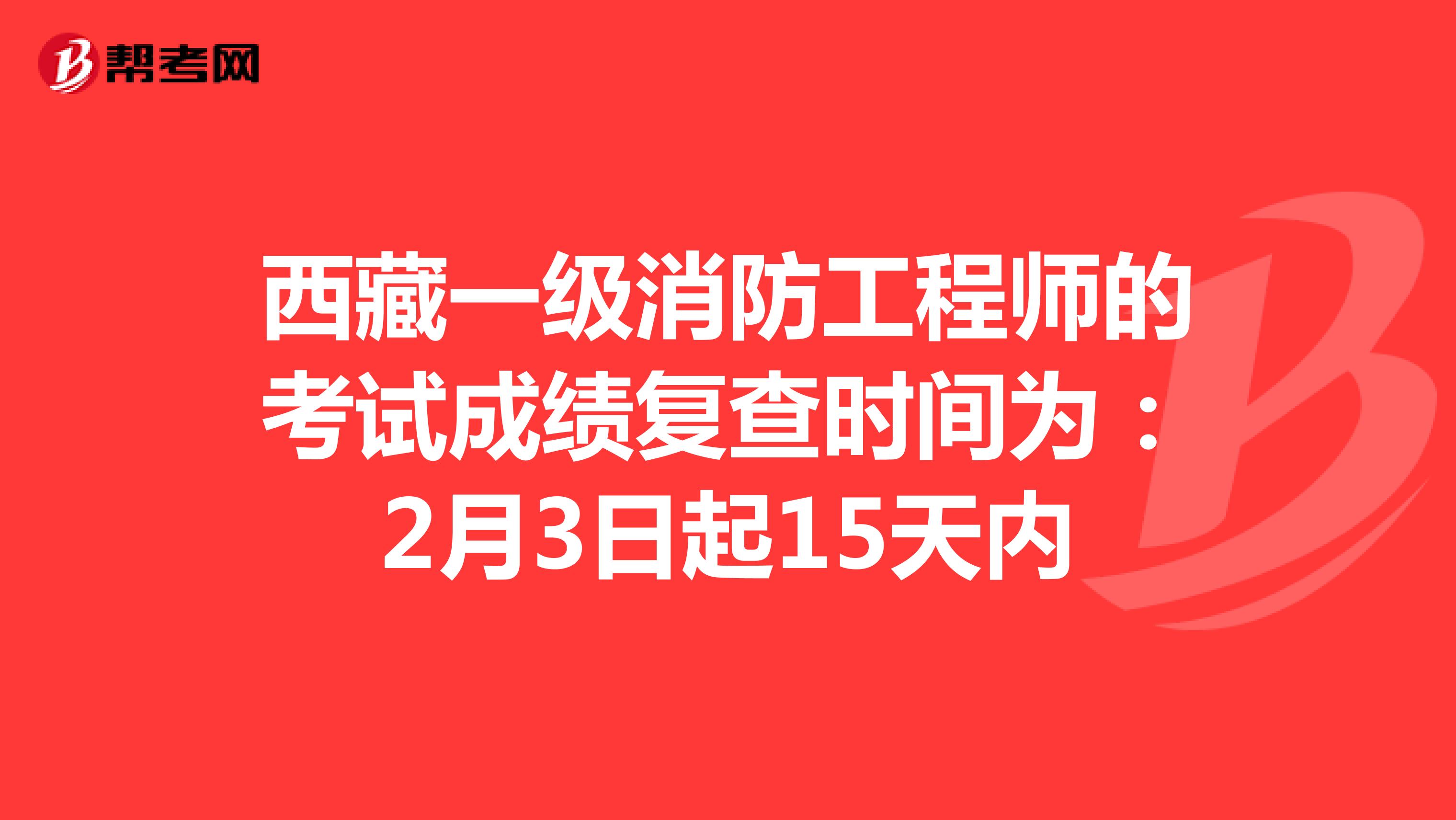 西藏一级消防工程师的考试成绩复查时间为：2月3日起15天内