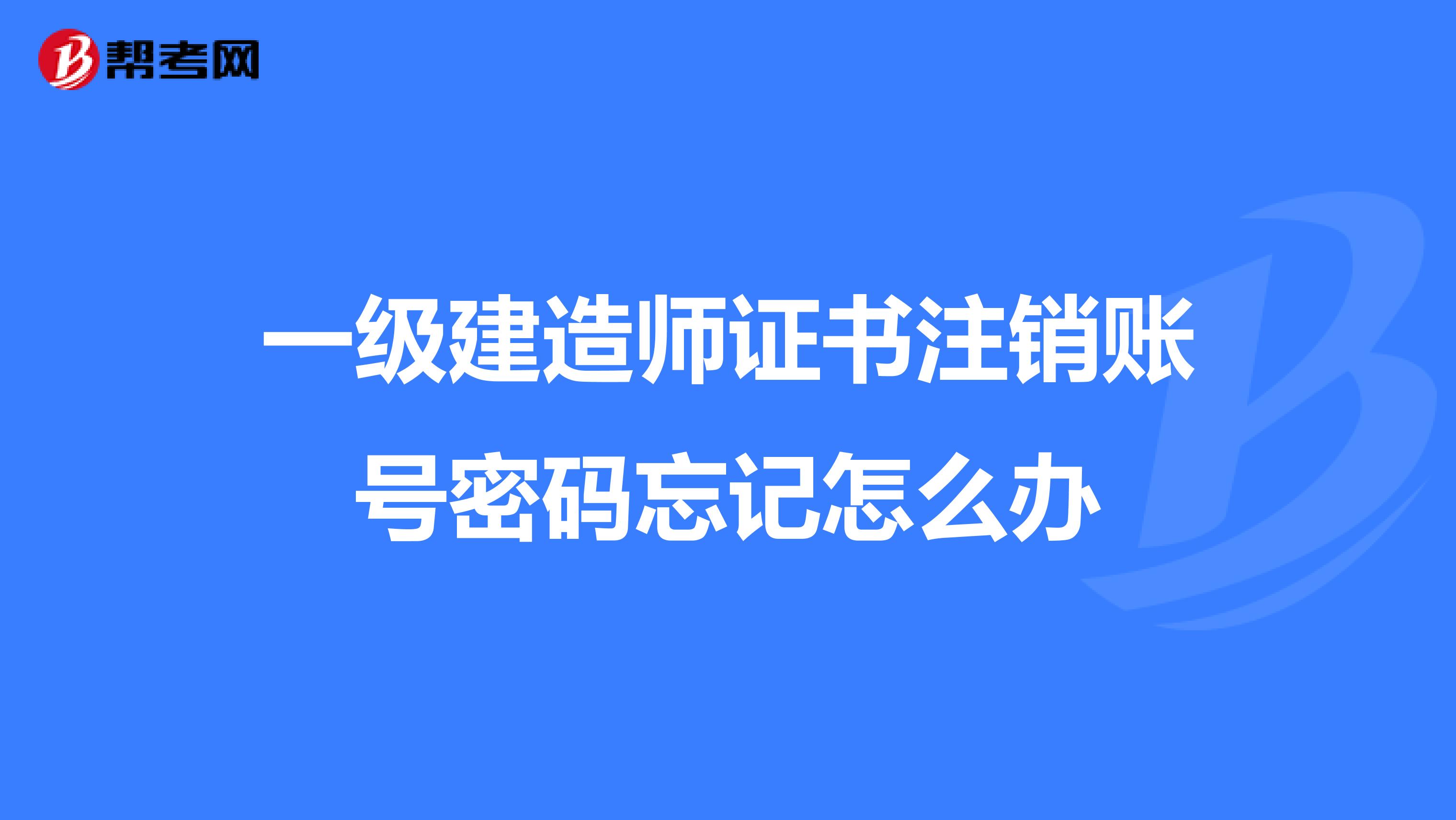 一级建造师证书注销账号密码忘记怎么办