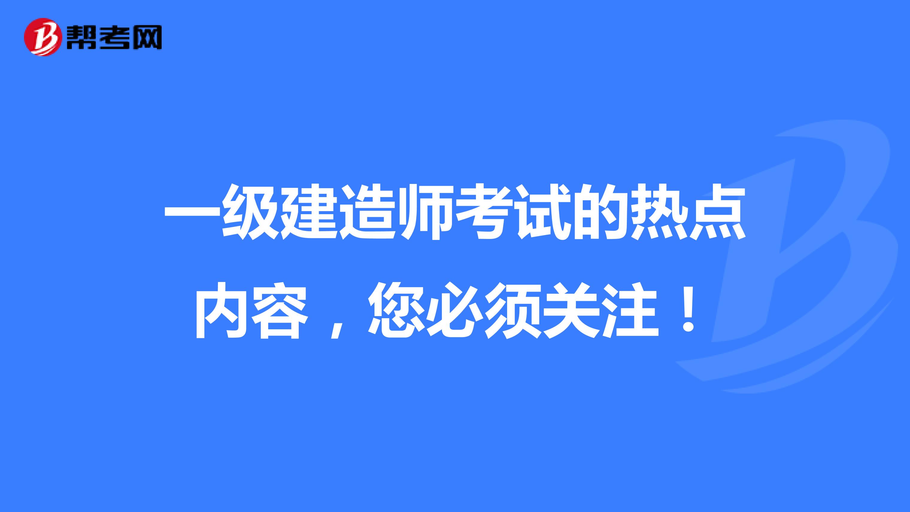 一级建造师考试的热点内容，您必须关注！