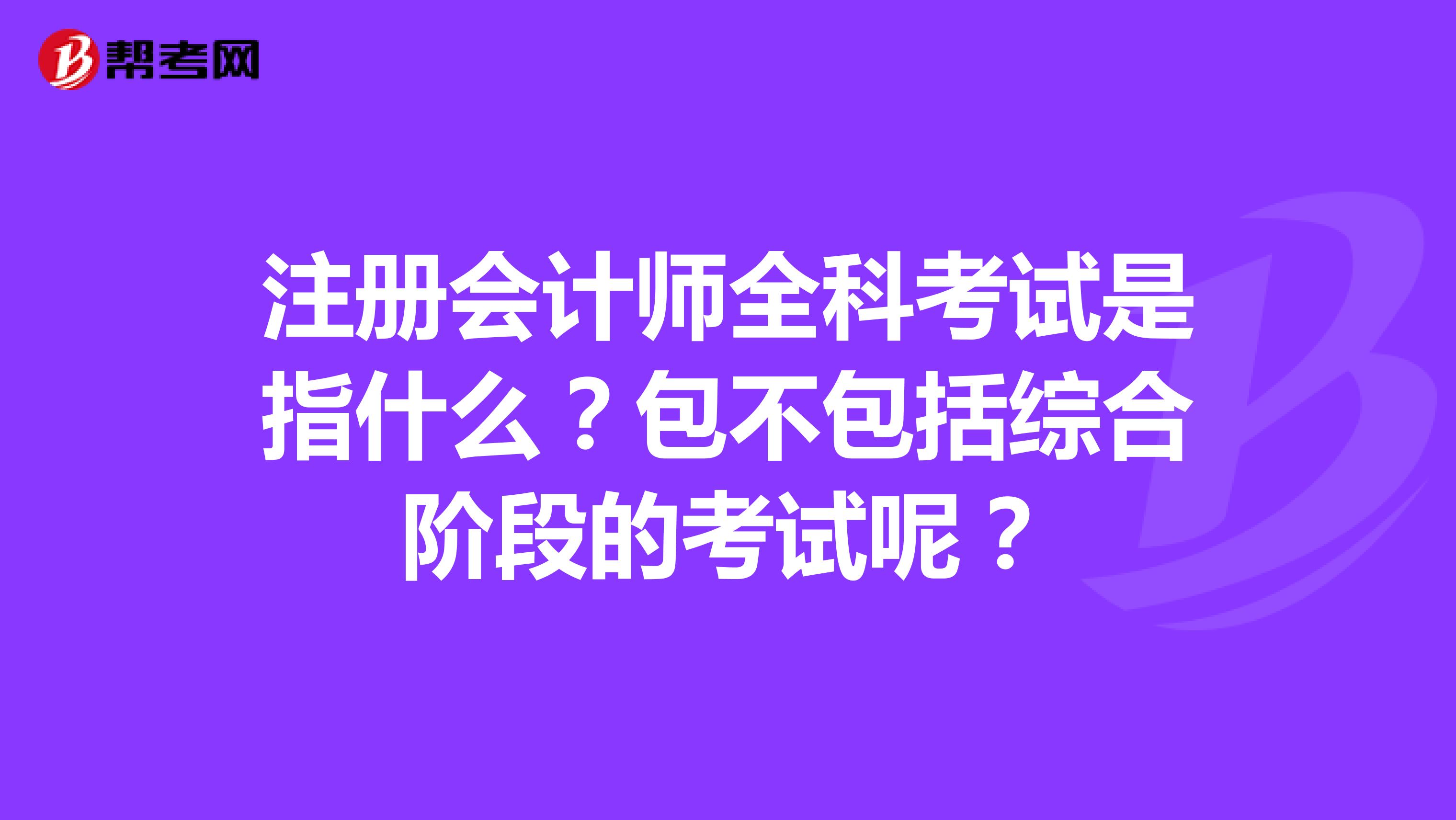 注冊會計師全科考試是指什么？包不包括綜合階段的考試呢？
