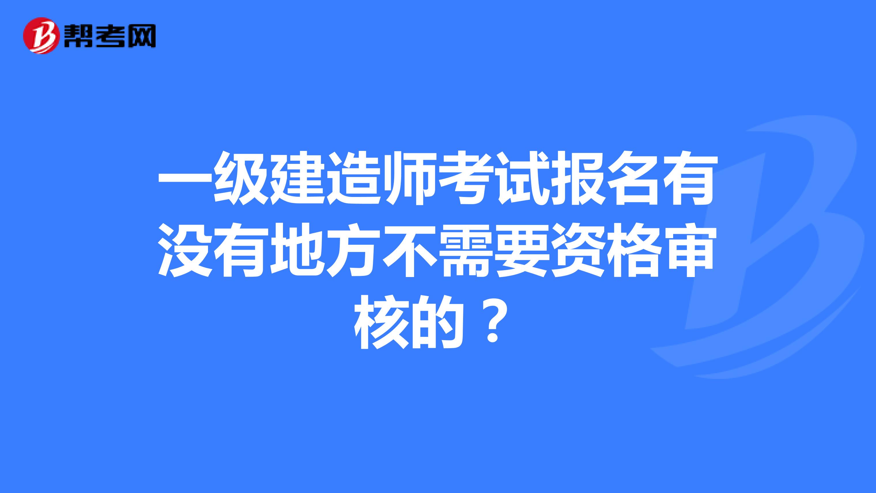 一级建造师考试报名有没有地方不需要资格审核的?