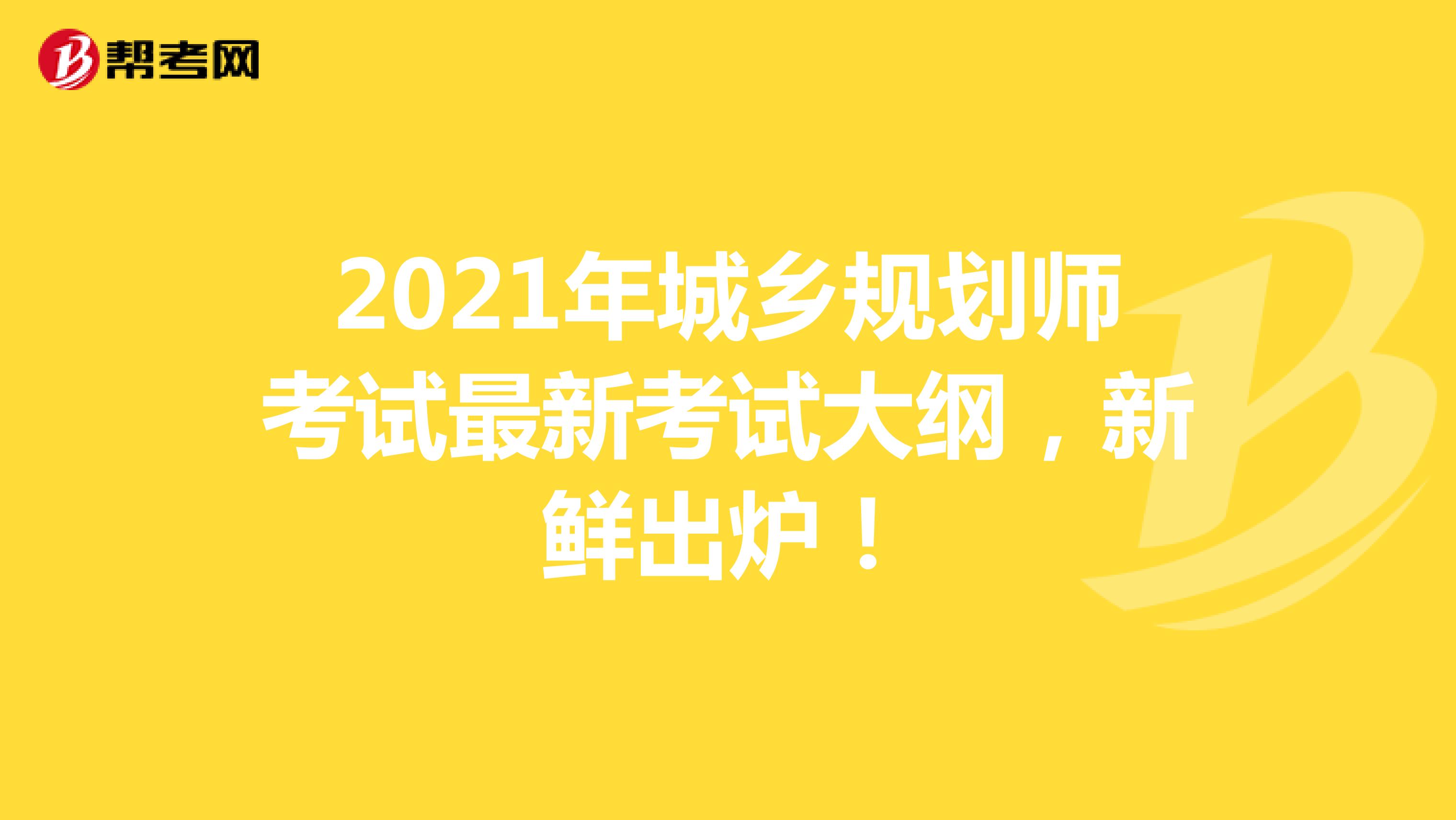 2021年城乡规划师考试最新考试大纲，新鲜出炉！