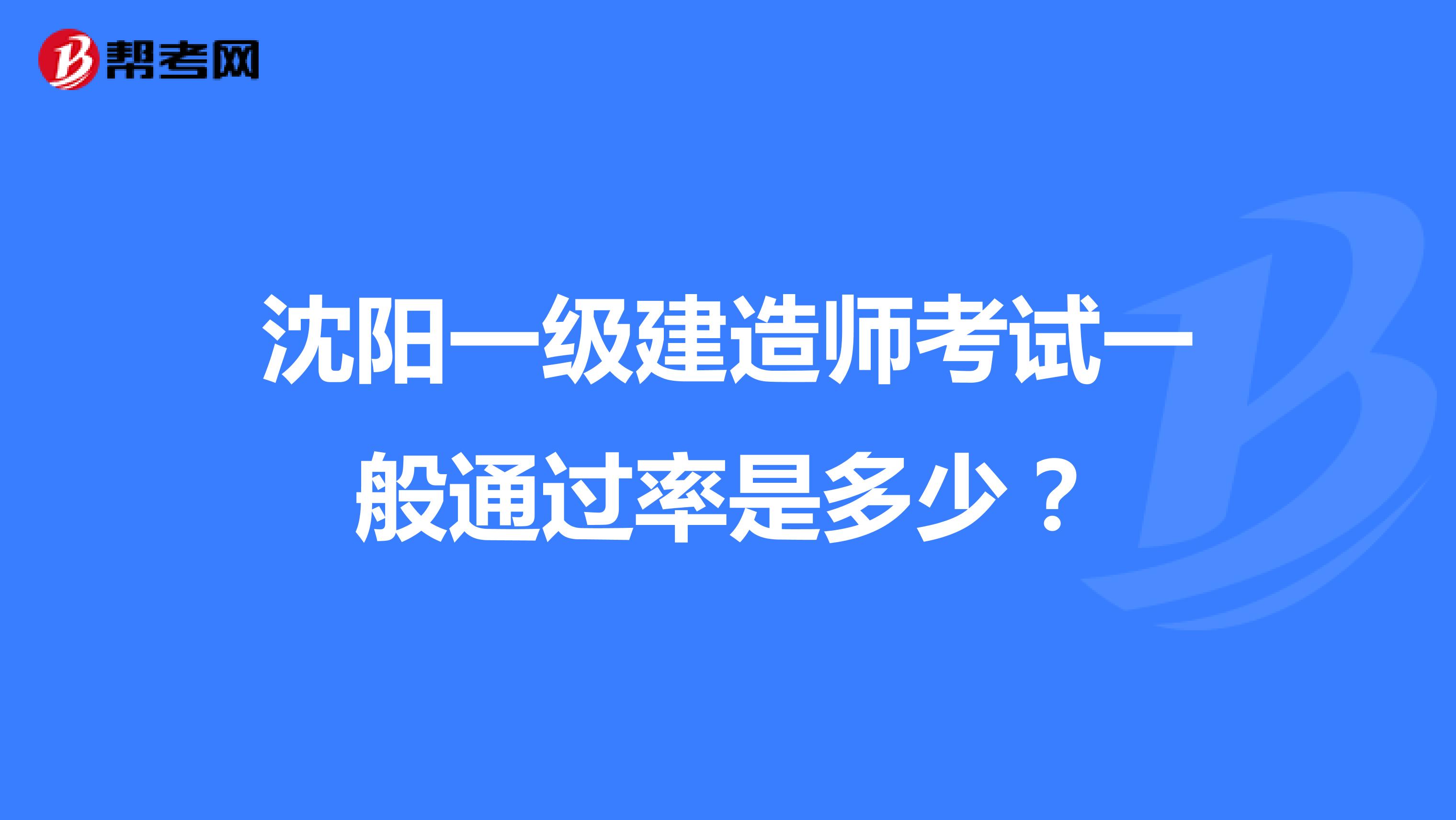 沈阳一级建造师考试一般通过率是多少？