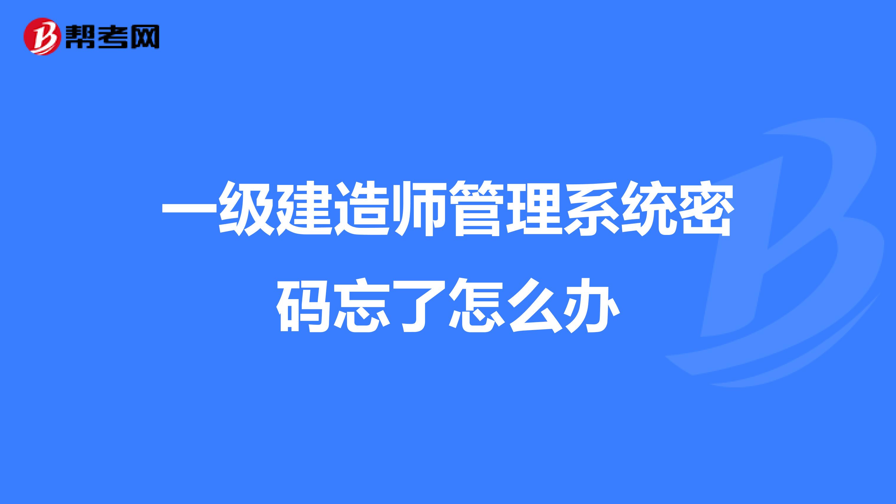 一级建造师管理系统密码忘了怎么办