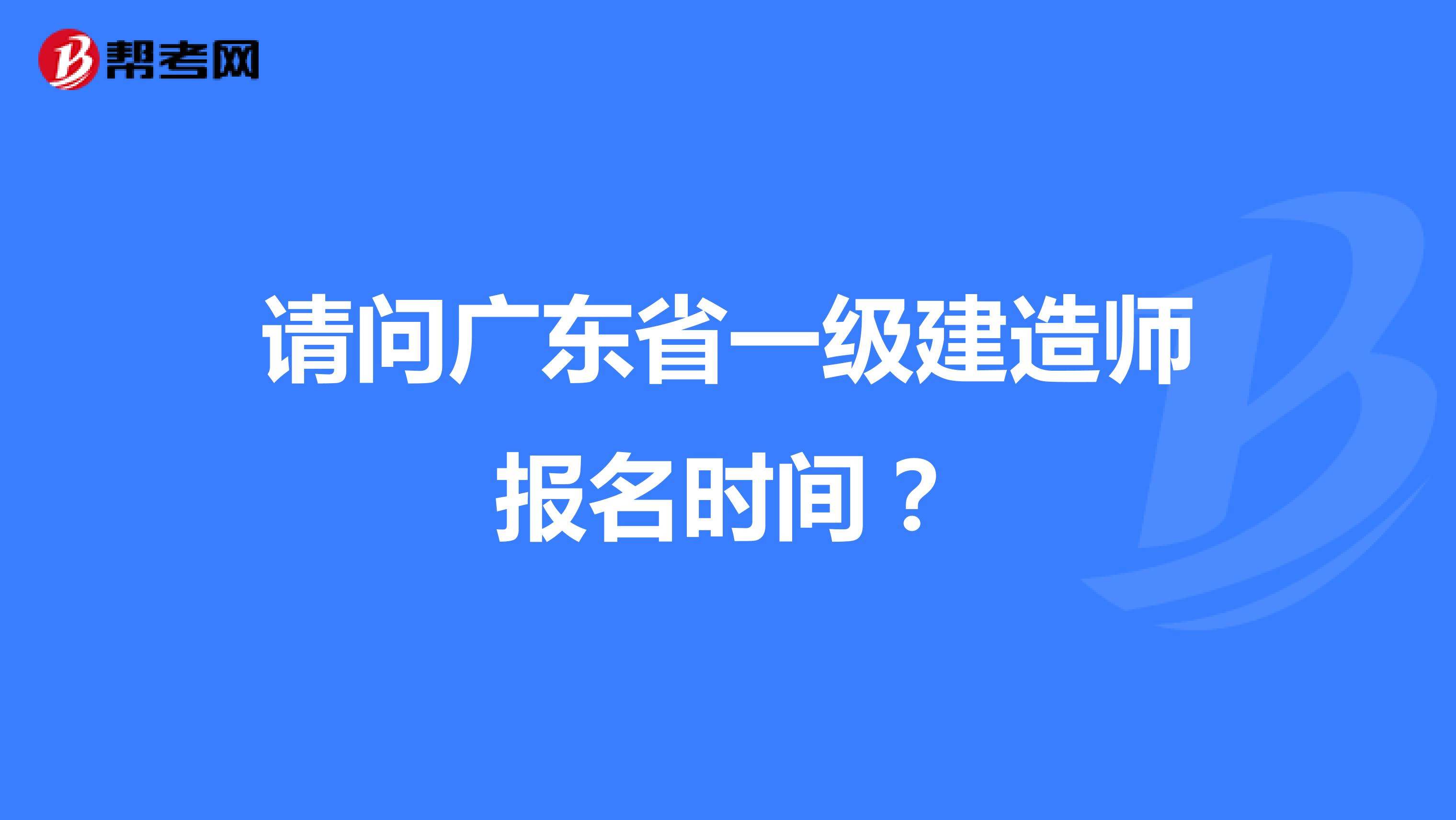请问广东省一级建造师报名时间?