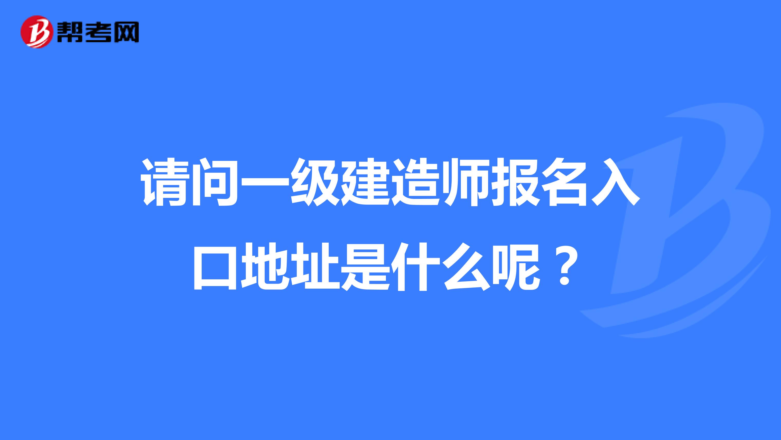 请问一级建造师报名入口地址是什么呢?