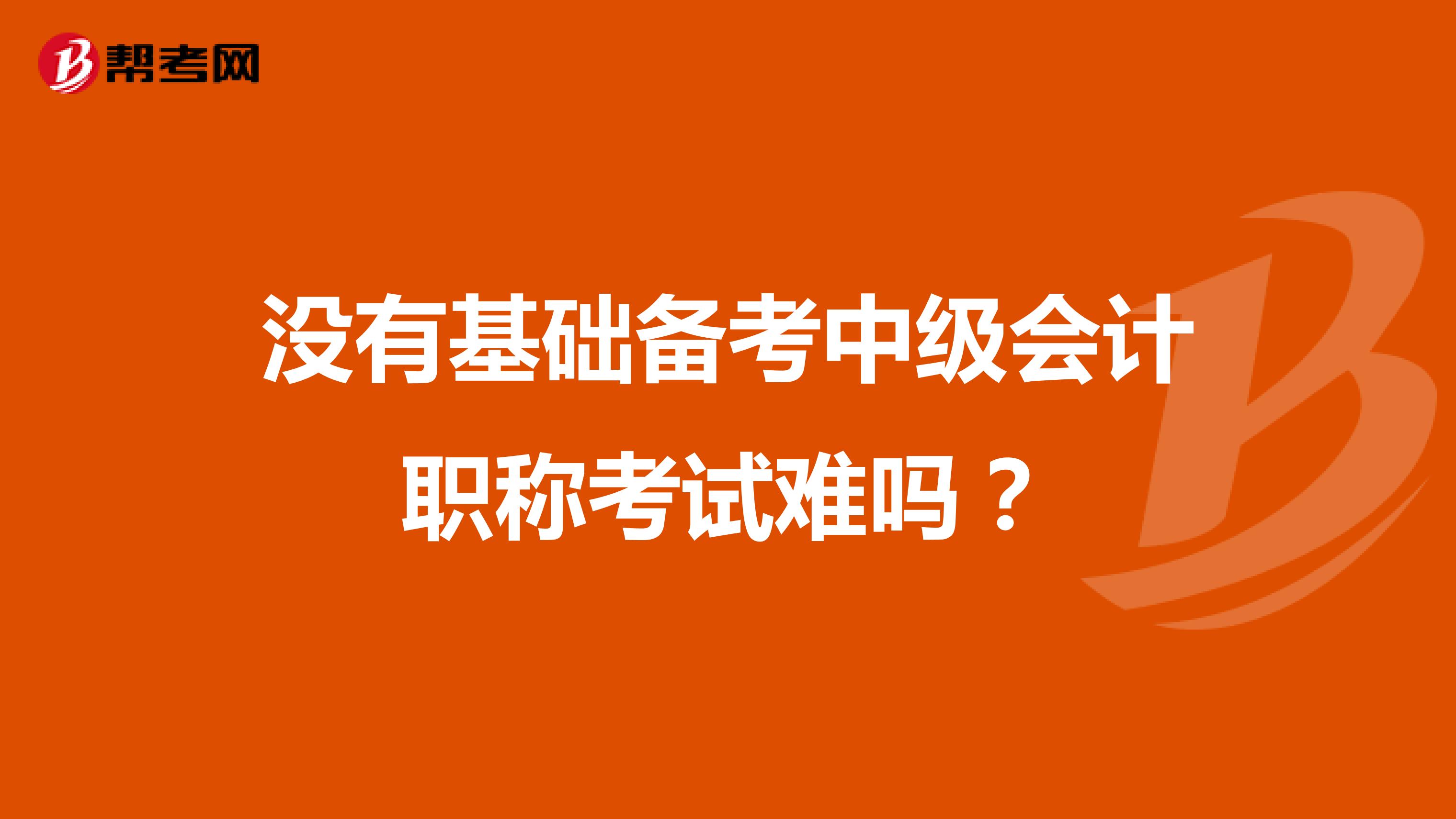 没有基础备考中级会计职称考试难吗？