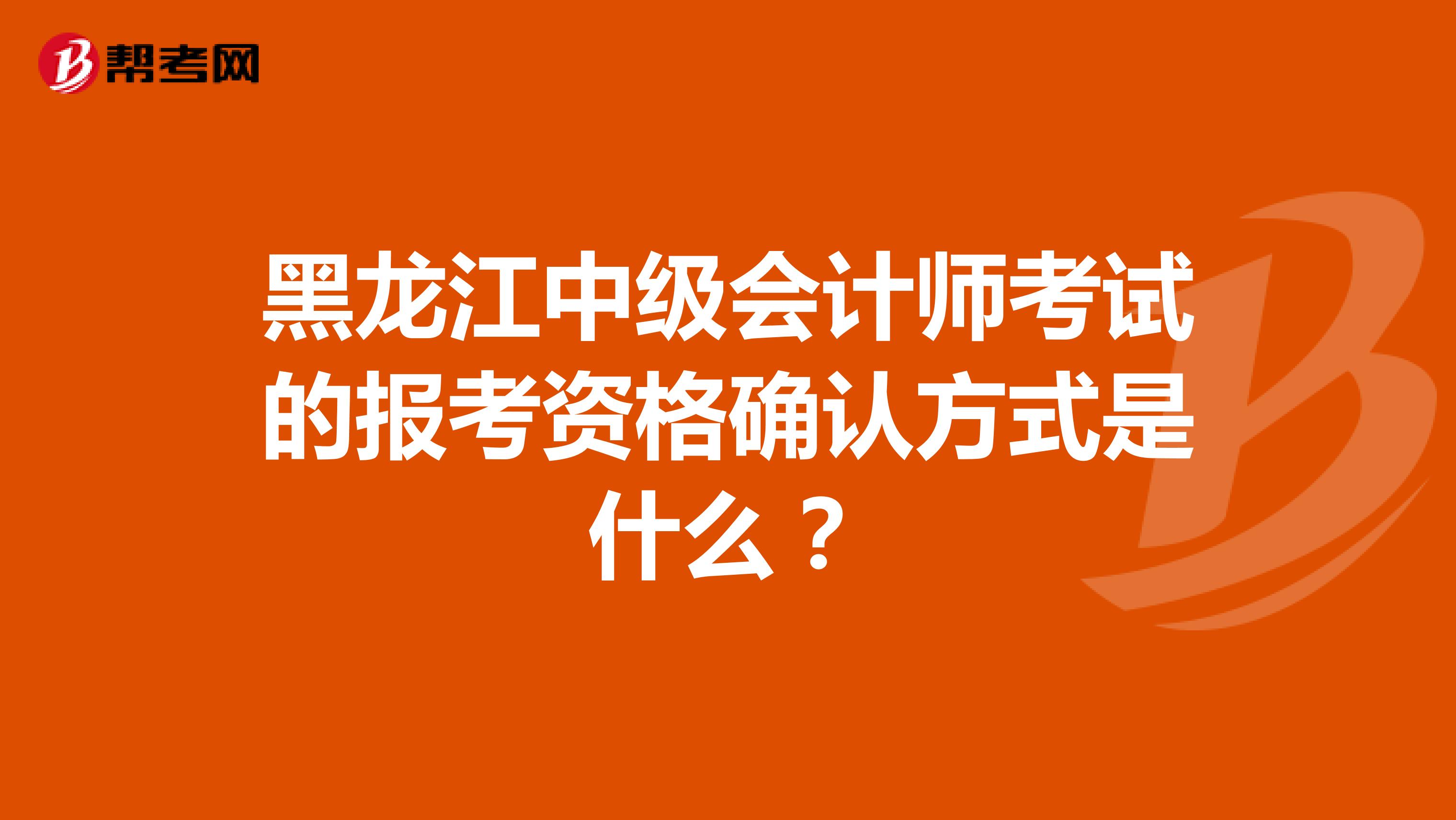 黑龍江中級(jí)會(huì)計(jì)師考試的報(bào)考資格確認(rèn)方式是什么？