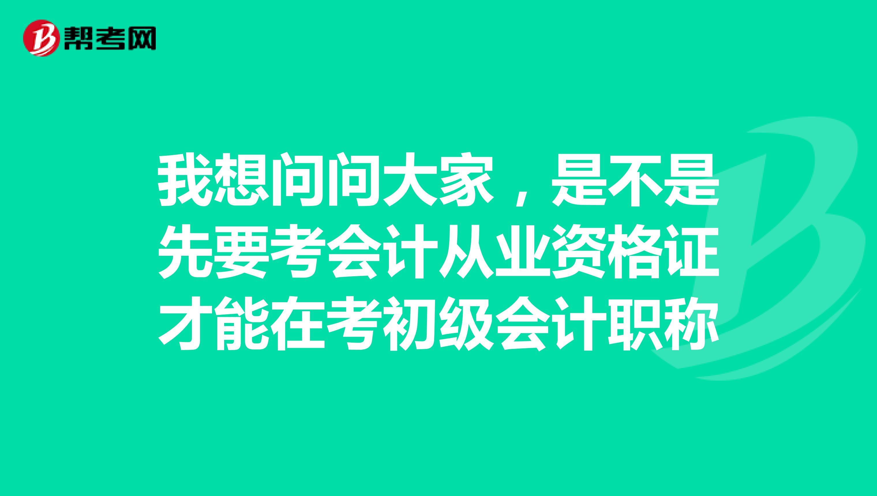 我想问问大家，是不是先要考会计从业资格证才能在考初级会计职称