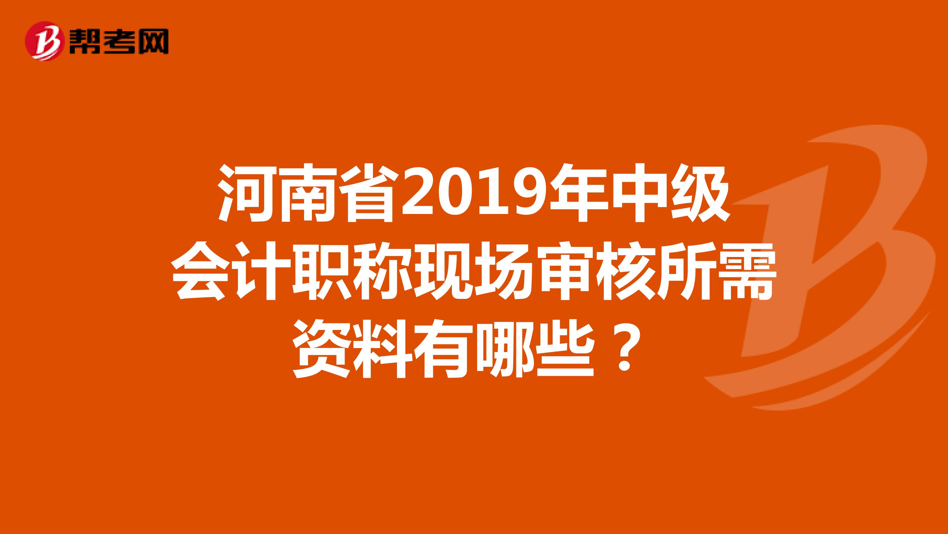 河南省2019年中级会计职称现场审核所需资料有哪些？
