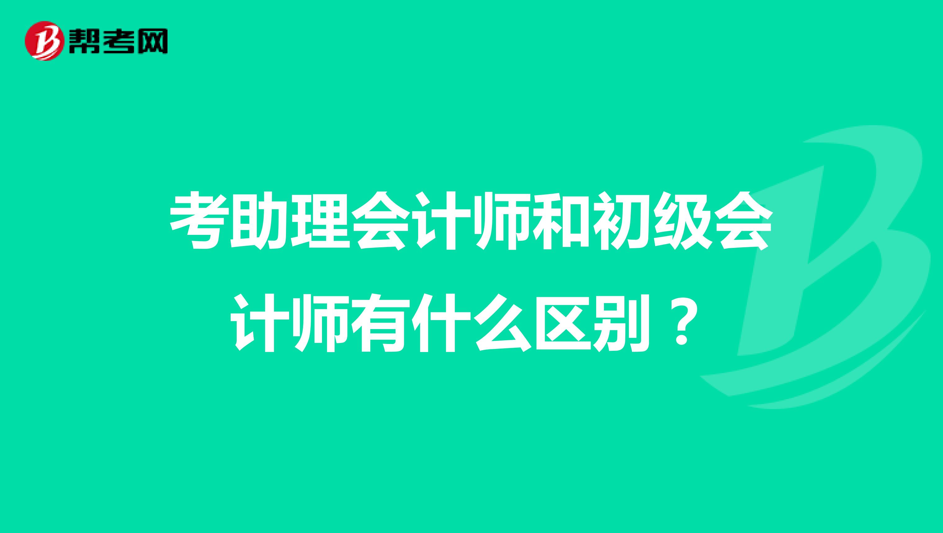 考助理會計師和初級會計師有什么區(qū)別？