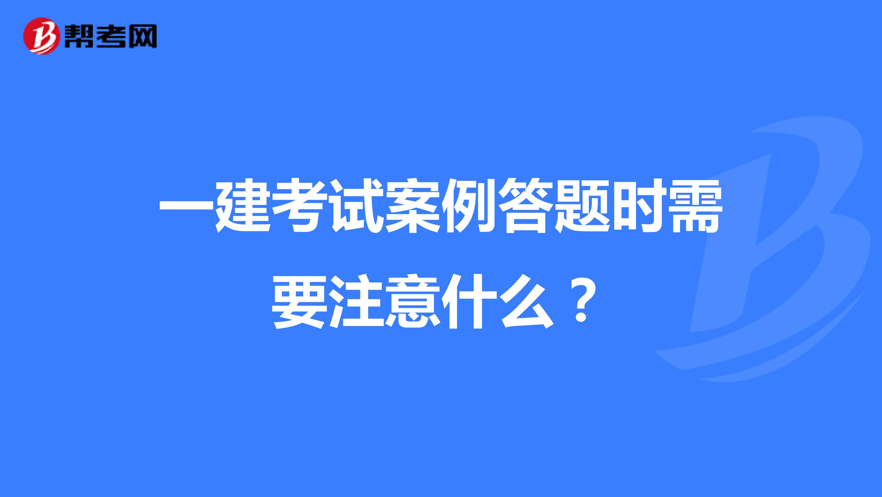 一建考試案例答題時(shí)需要注意什么？