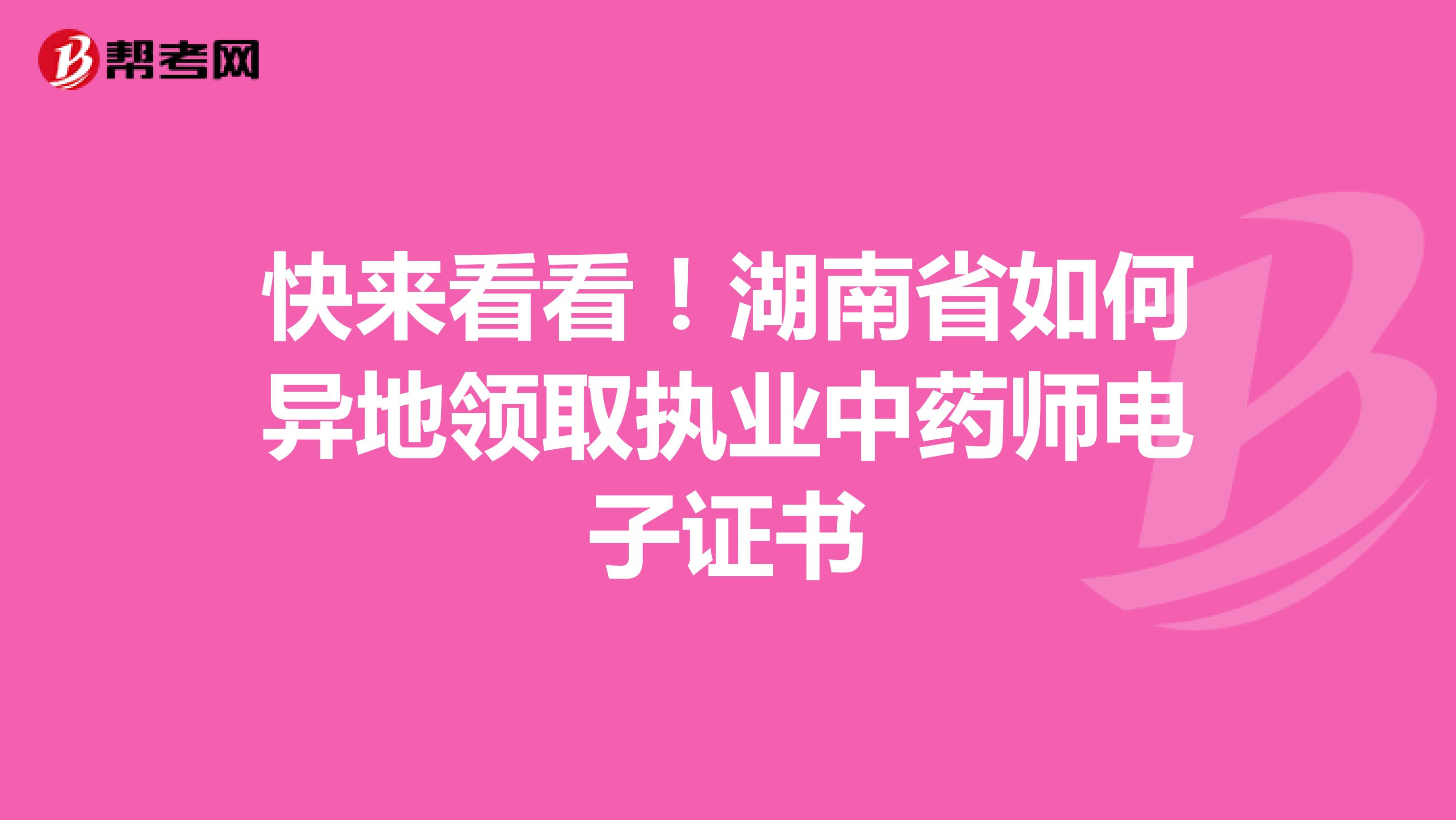快来看看！湖南省如何异地领取执业中药师电子证书