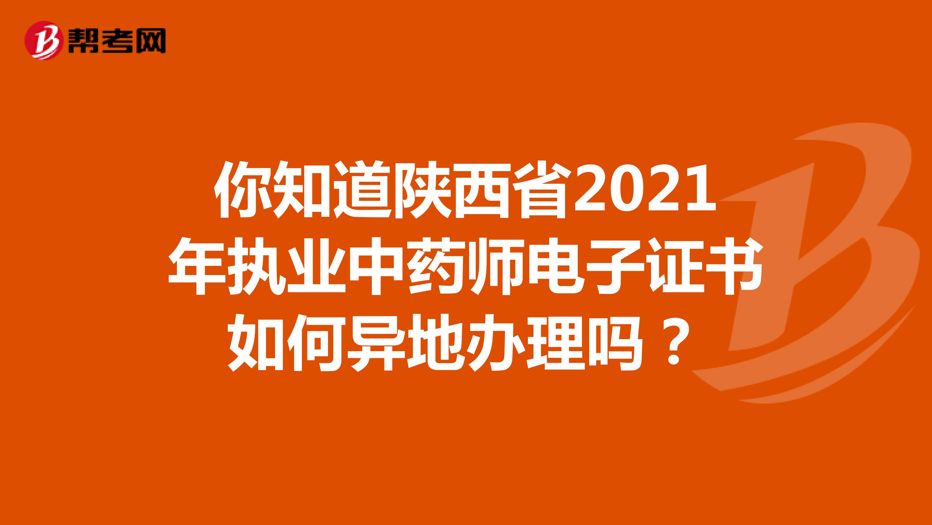 你知道陕西省2021年执业中药师电子证书如何异地办理吗？