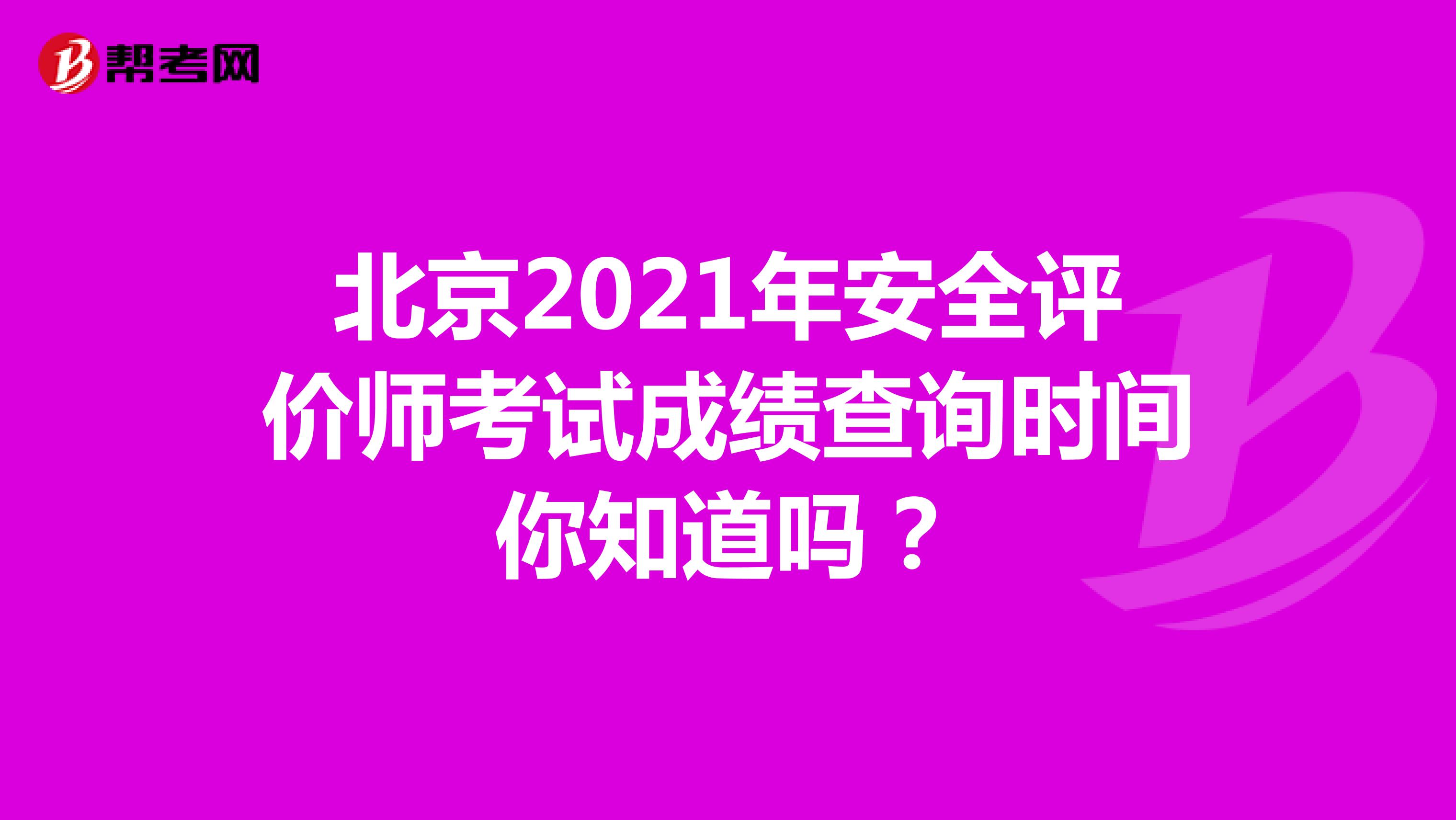 北京2021年安全评价师考试成绩查询时间你知道吗？