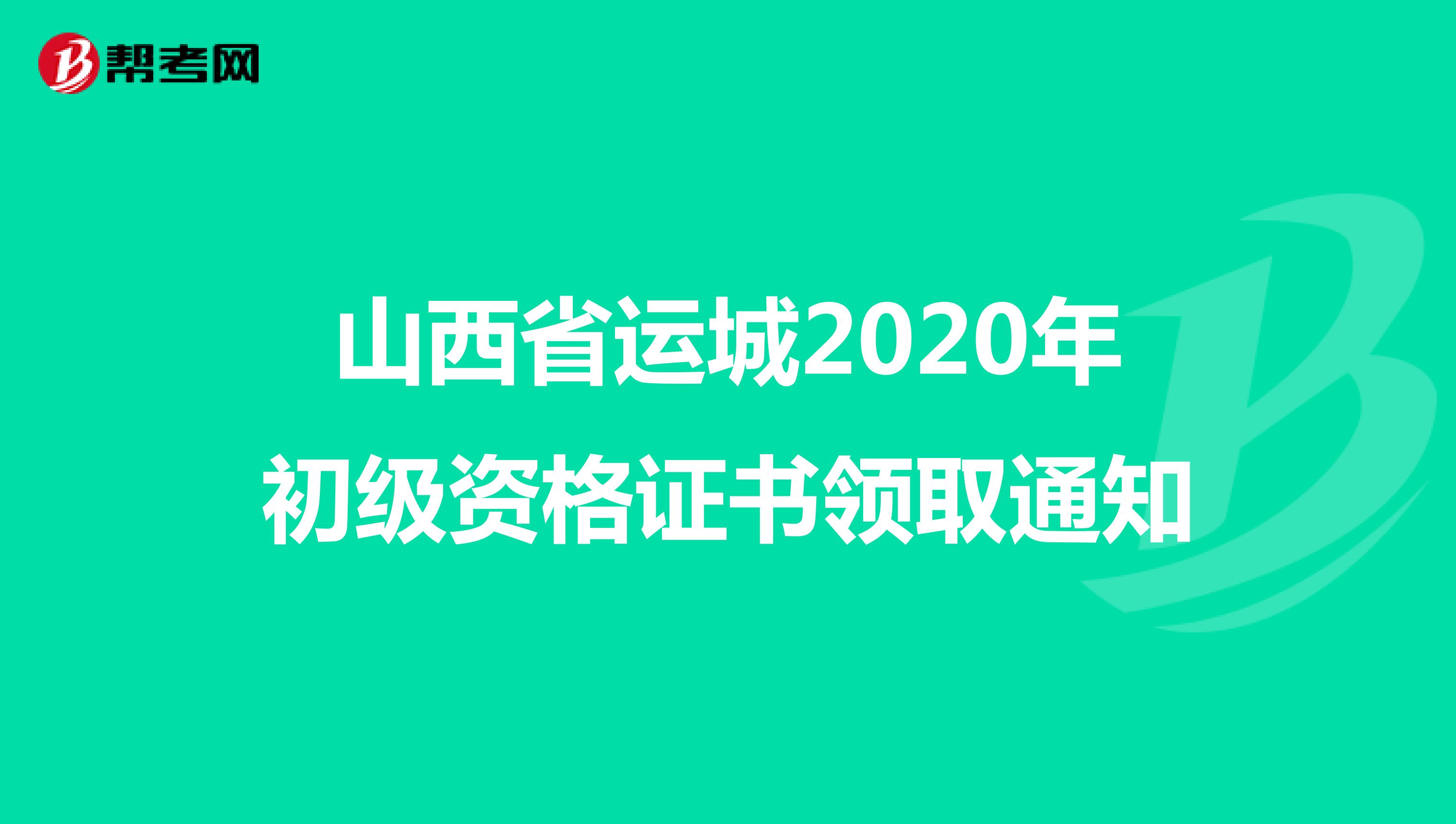 山西省运城2020年初级资格证书领取通知