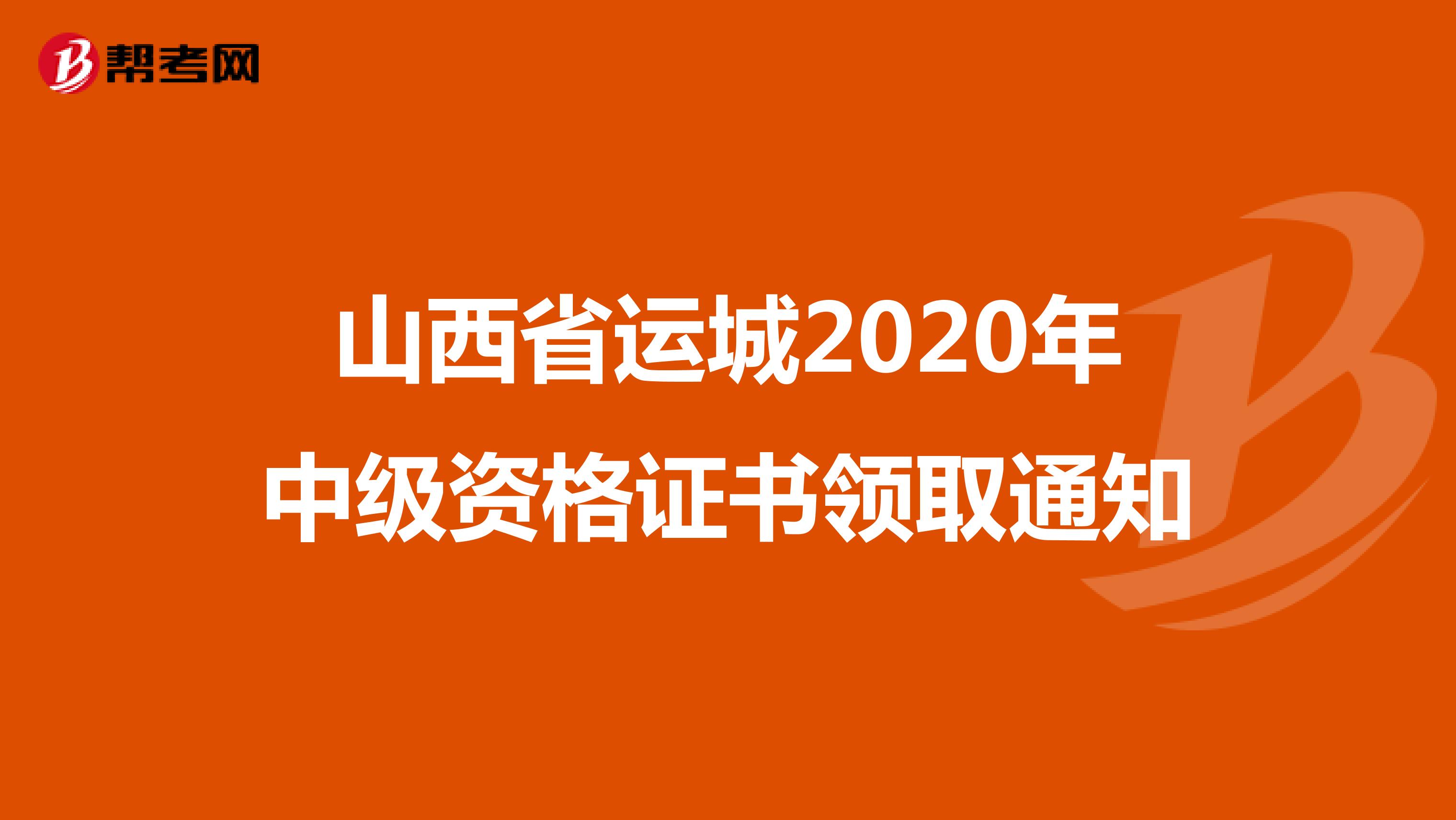 山西省运城2020年中级资格证书领取通知